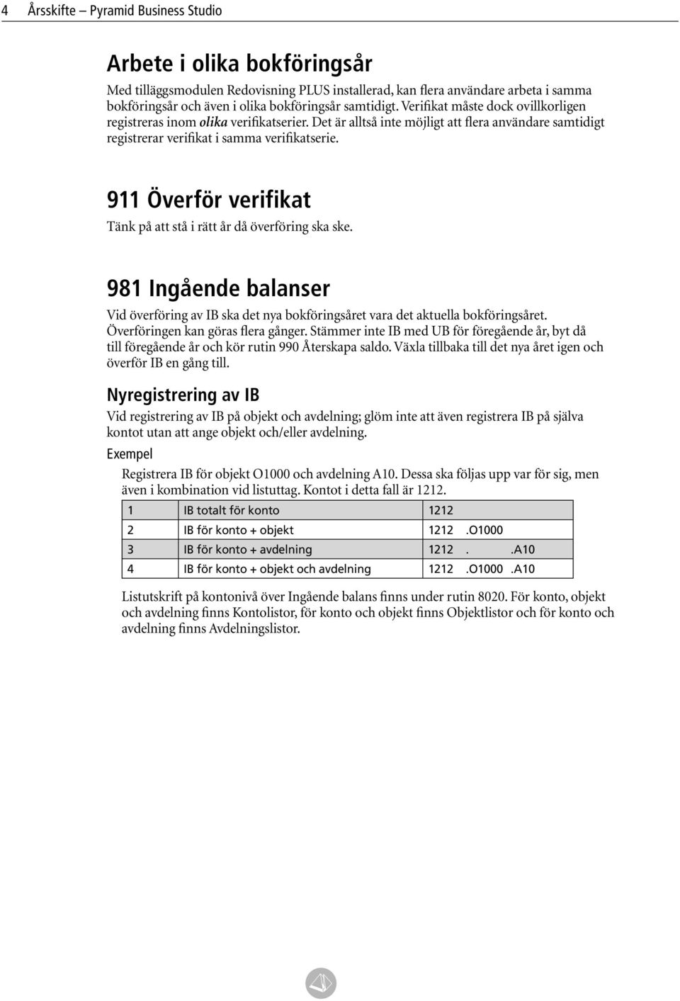 911 Överför verifikat Tänk på att stå i rätt år då överföring ska ske. 981 Ingående balanser Vid överföring av IB ska det nya bokföringsåret vara det aktuella bokföringsåret.