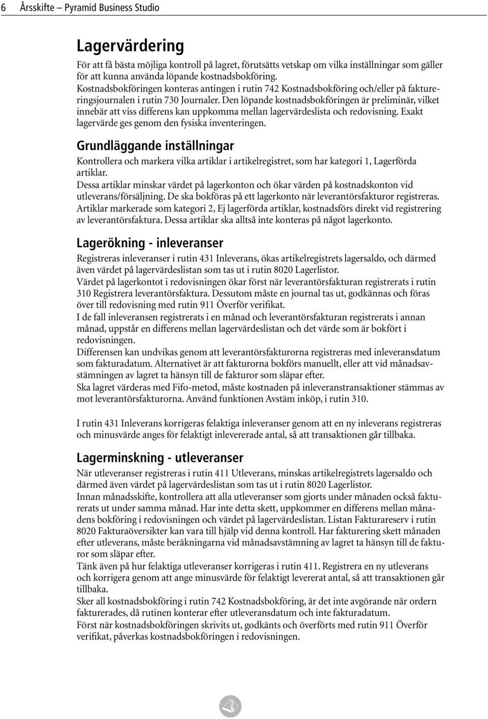 Den löpande kostnadsbokföringen är preliminär, vilket innebär att viss differens kan uppkomma mellan lagervärdeslista och redovisning. Exakt lagervärde ges genom den fysiska inventeringen.