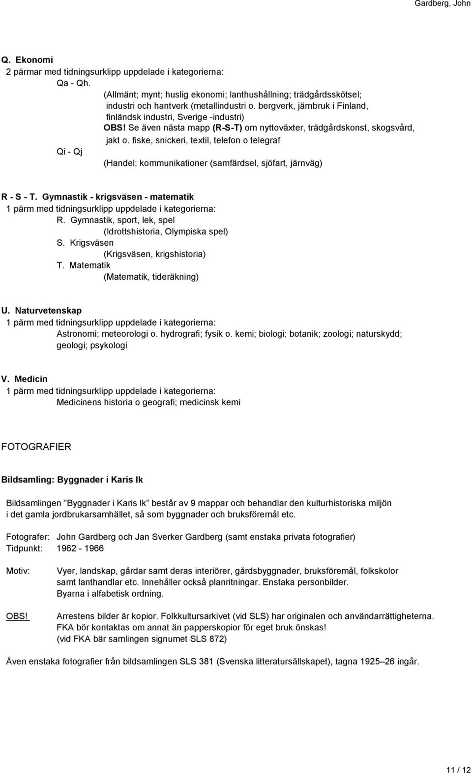fiske, snickeri, textil, telefon o telegraf Qi - Qj (Handel; kommunikationer (samfärdsel, sjöfart, järnväg) R - S - T. Gymnastik - krigsväsen - matematik R.