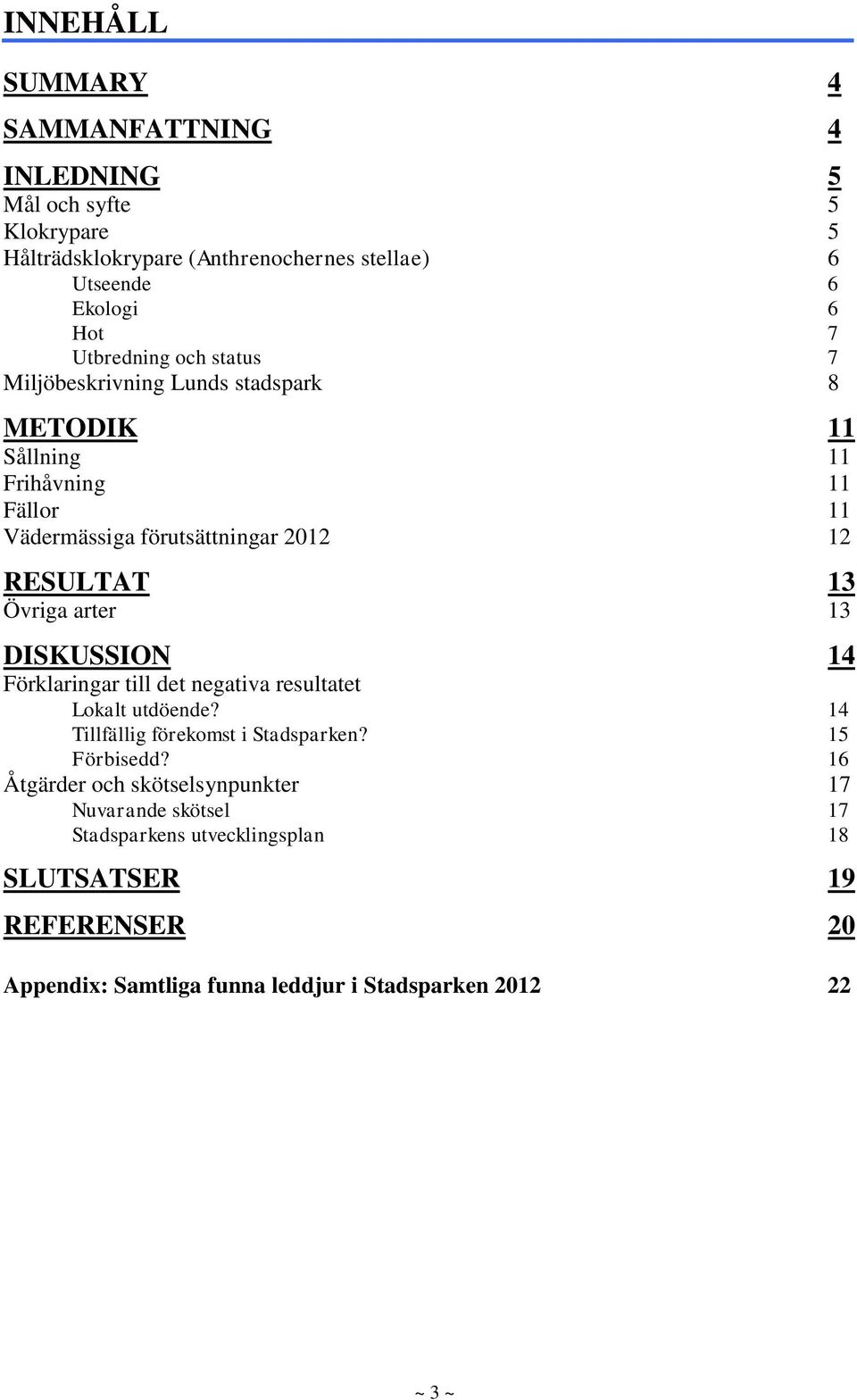 arter 13 DISKUSSION 14 Förklaringar till det negativa resultatet Lokalt utdöende? 14 Tillfällig förekomst i Stadsparken? 15 Förbisedd?