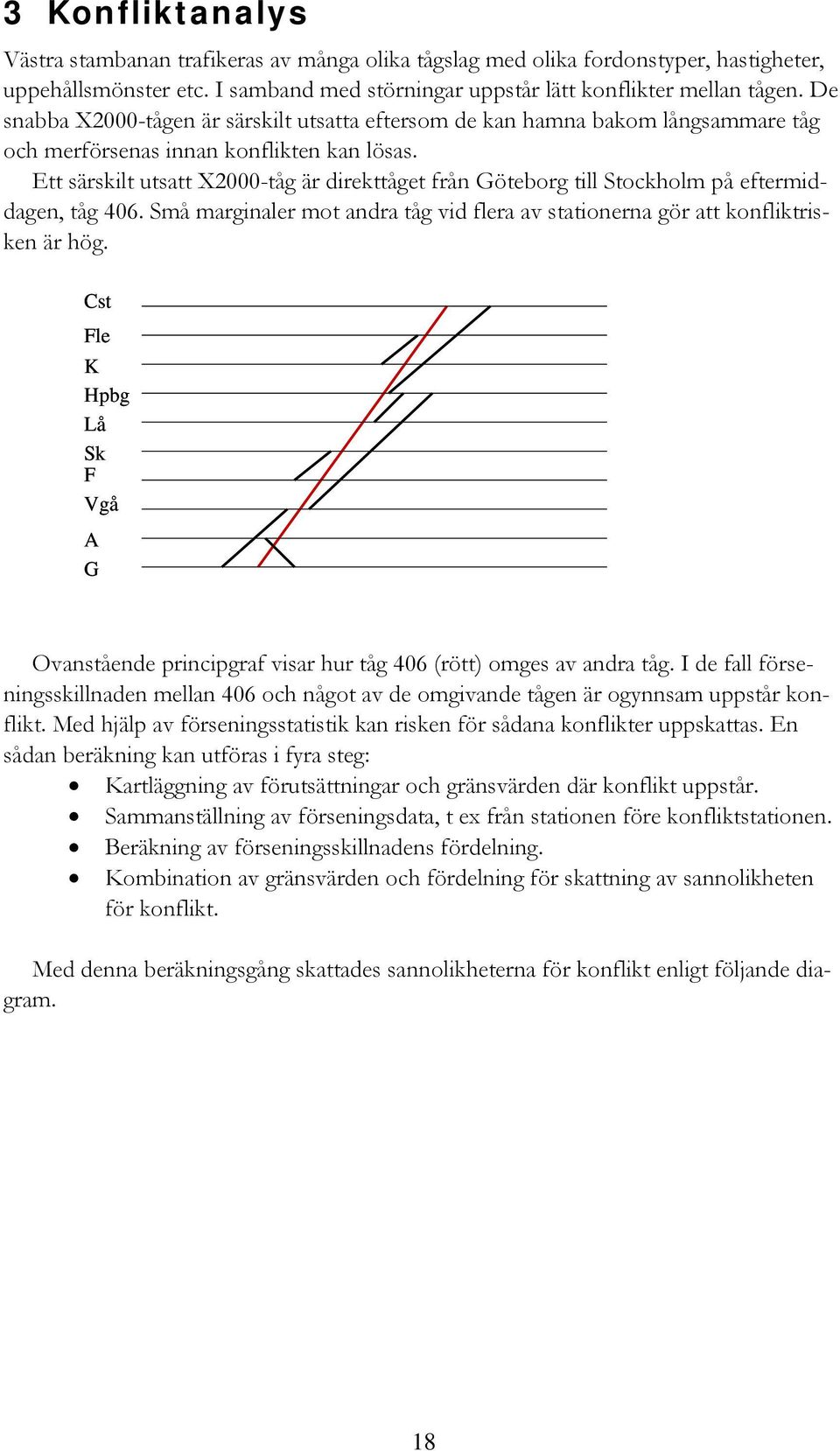 Ett särskilt utsatt X2000-tåg är direkttåget från Göteborg till Stockholm på eftermiddagen, tåg 406. Små marginaler mot andra tåg vid flera av stationerna gör att konfliktrisken är hög.