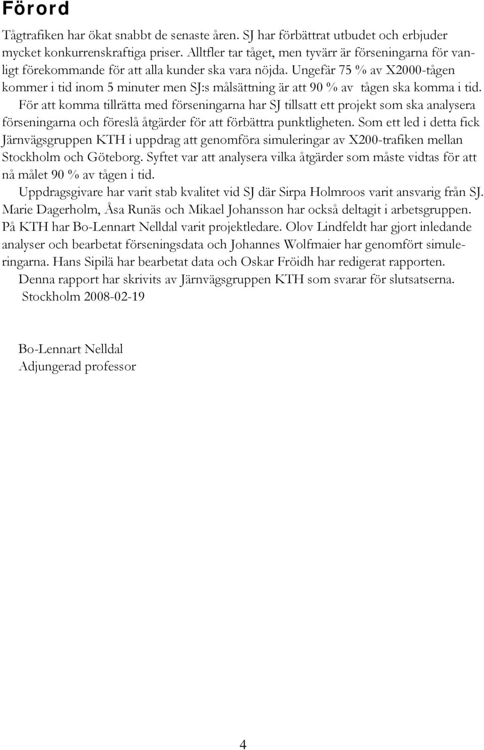 Ungefär 75 % av X2000-tågen kommer i tid inom 5 minuter men SJ:s målsättning är att 90 % av tågen ska komma i tid.