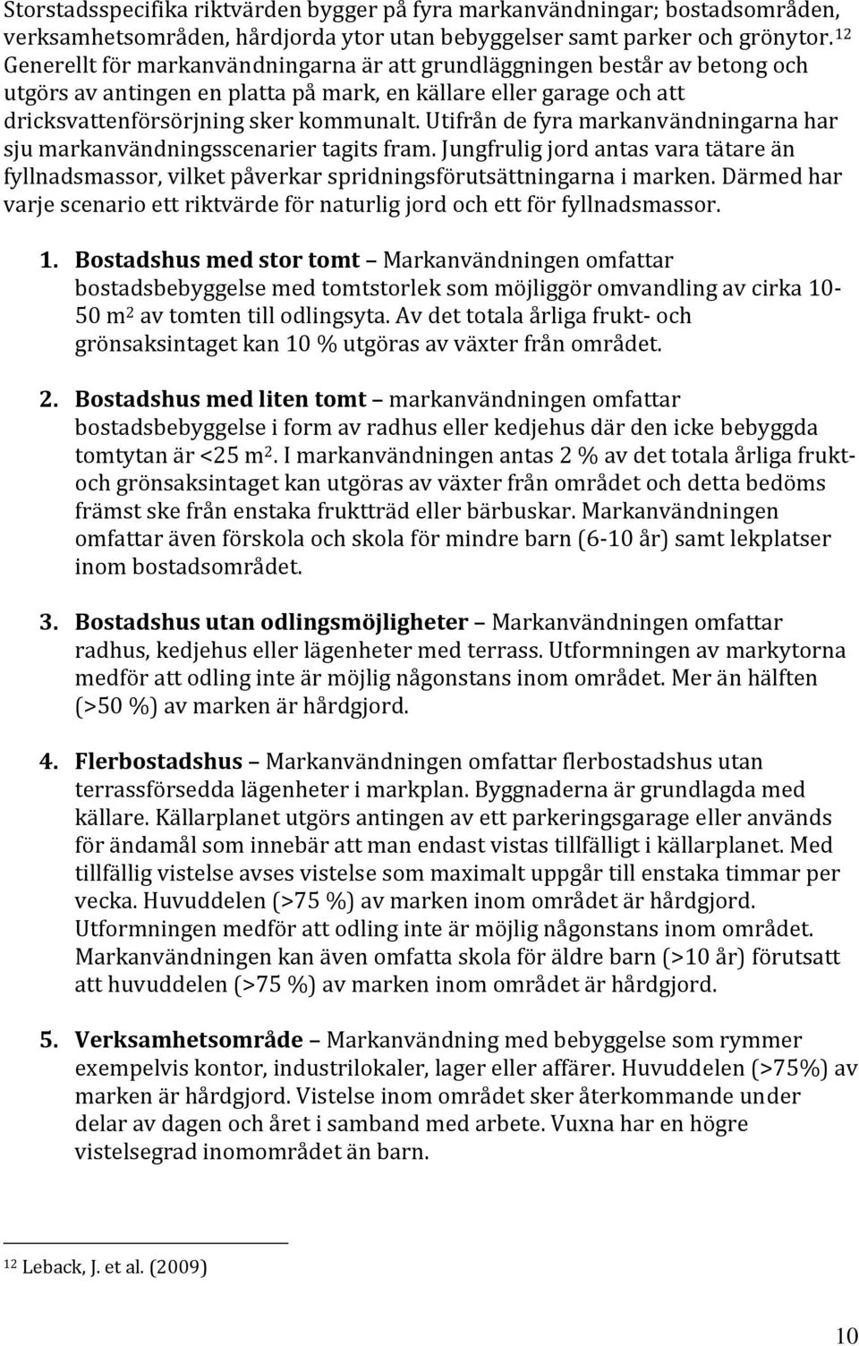 Utifrån de fyra markanvändningarna har sju markanvändningsscenarier tagits fram. Jungfrulig jord antas vara tätare än fyllnadsmassor, vilket påverkar spridningsförutsättningarna i marken.