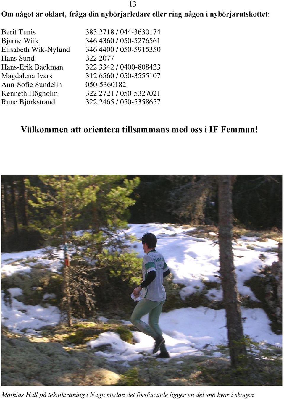 Ivars 312 6560 / 050-3555107 Ann-Sofie Sundelin 050-5360182 Kenneth Högholm 322 2721 / 050-5327021 Rune Björkstrand 322 2465 /
