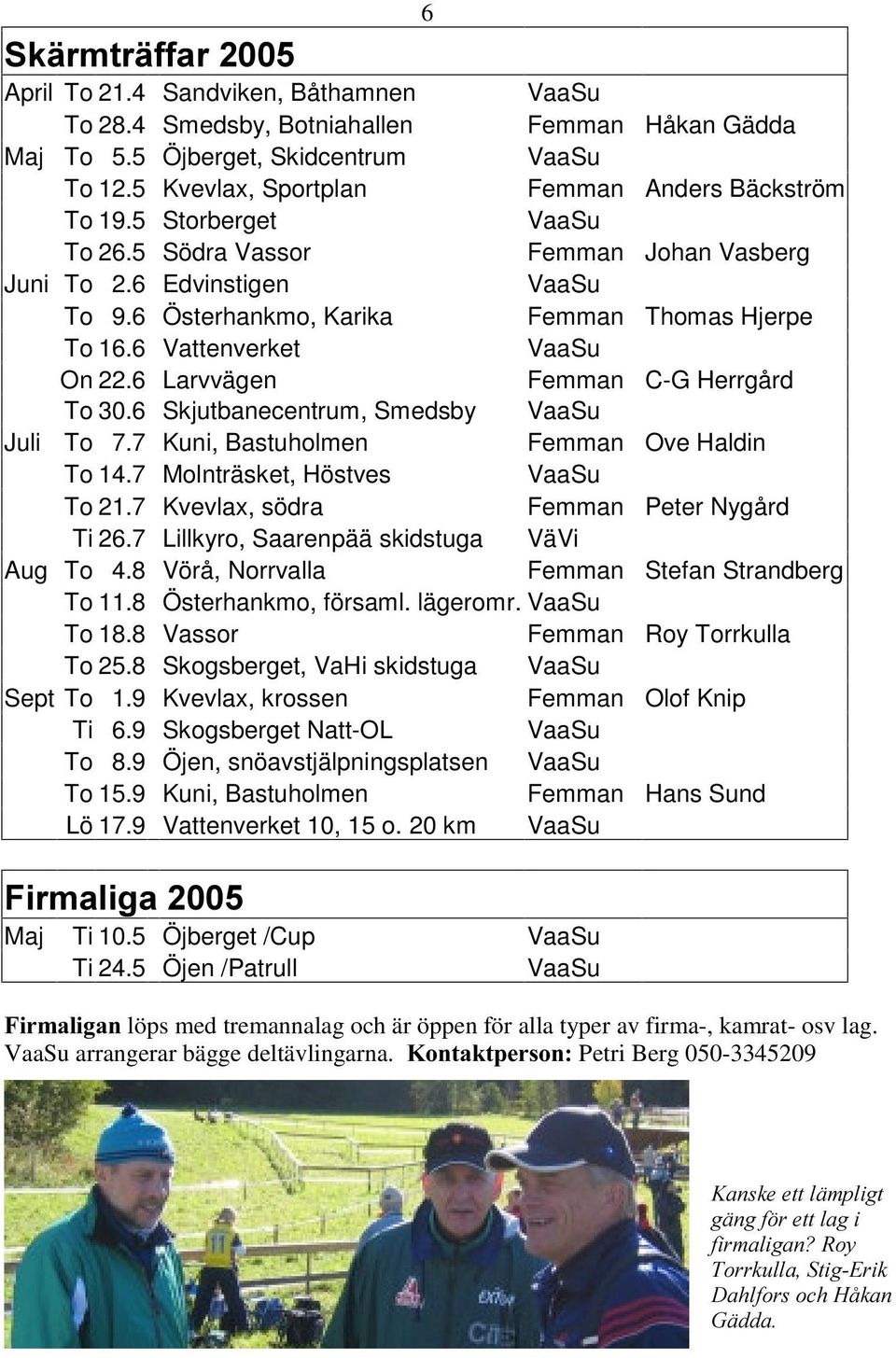 6 Vattenverket VaaSu On 22.6 Larvvägen Femman C-G Herrgård To 30.6 Skjutbanecentrum, Smedsby VaaSu Juli To 7.7 Kuni, Bastuholmen Femman Ove Haldin To 14.7 Molnträsket, Höstves VaaSu To 21.