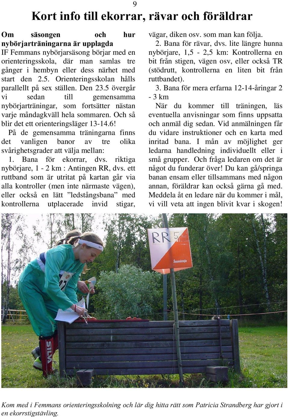 Och så blir det ett orienteringsläger 13-14.6! På de gemensamma träningarna finns det vanligen banor av tre olika svårighetsgrader att välja mellan: 1. Bana för ekorrar, dvs.