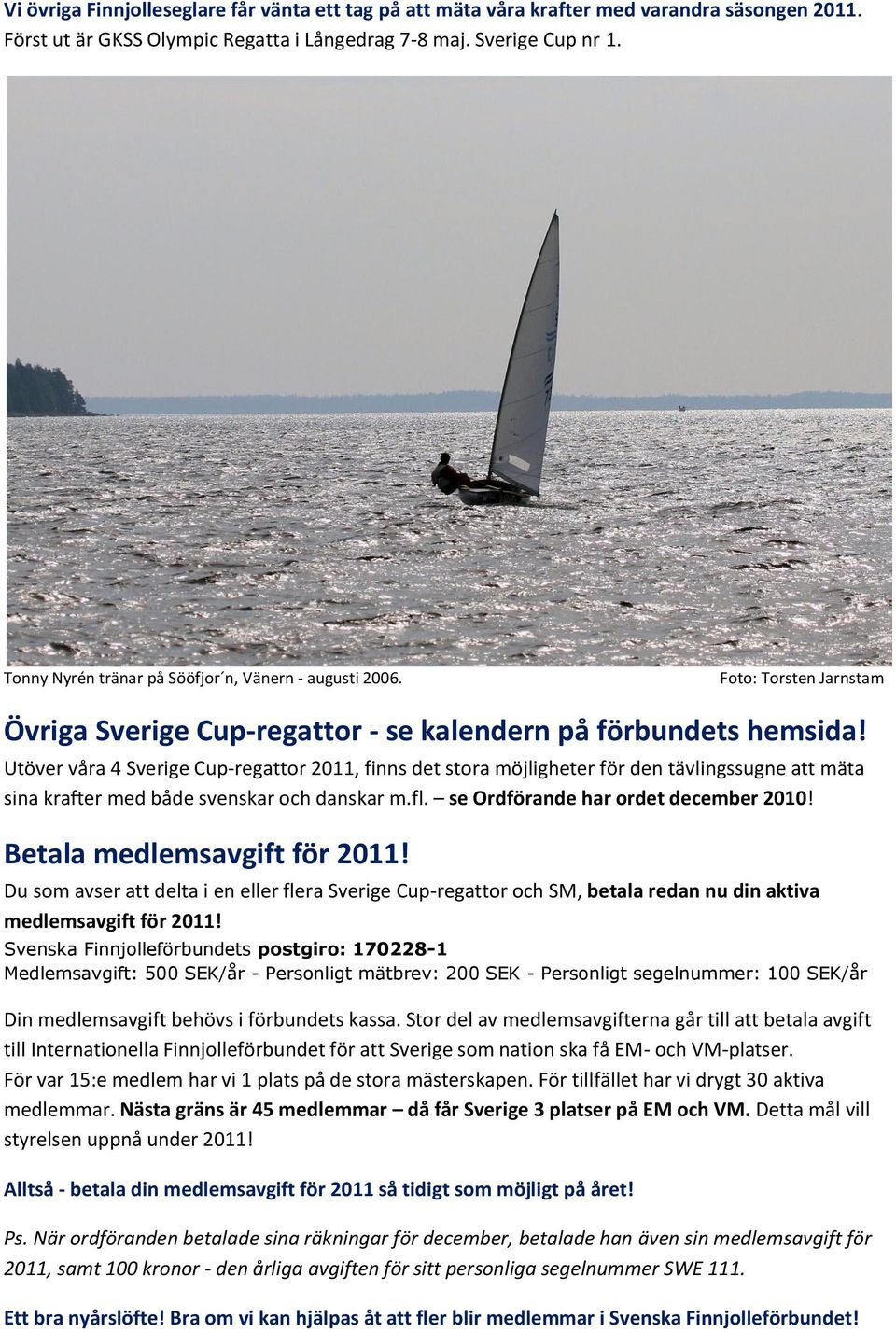 Utöver våra 4 Sverige Cup-regattor 2011, finns det stora möjligheter för den tävlingssugne att mäta sina krafter med både svenskar och danskar m.fl. se Ordförande har ordet december 2010!