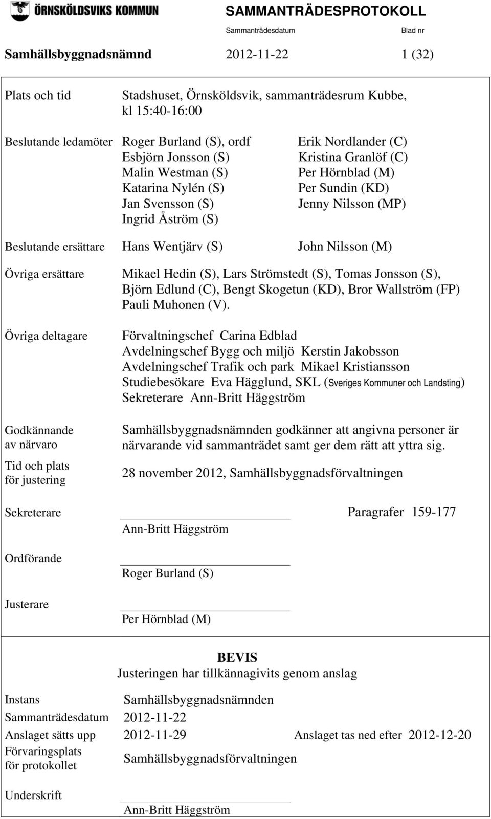 Nilsson (M) Övriga ersättare Övriga deltagare Godkännande av närvaro Tid och plats för justering Mikael Hedin (S), Lars Strömstedt (S), Tomas Jonsson (S), Björn Edlund (C), Bengt Skogetun (KD), Bror