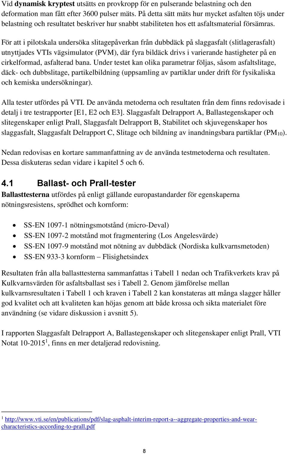 För att i pilotskala undersöka slitagepåverkan från dubbdäck på slaggasfalt (slitlagerasfalt) utnyttjades VTIs vägsimulator (PVM), där fyra bildäck drivs i varierande hastigheter på en cirkelformad,