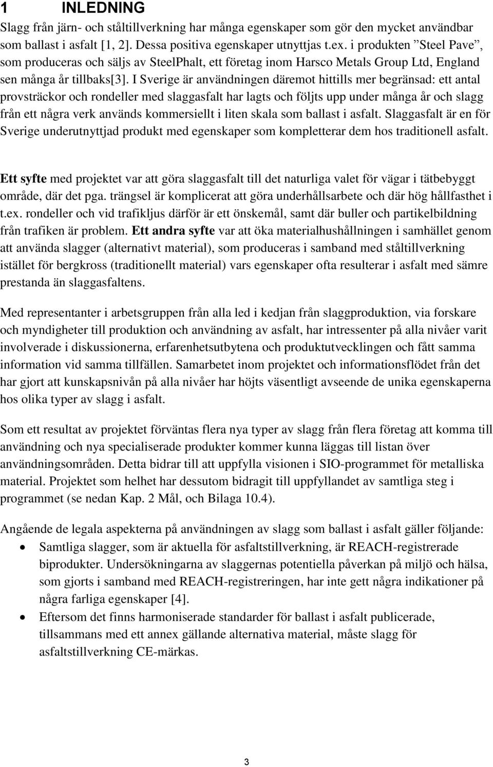 I Sverige är användningen däremot hittills mer begränsad: ett antal provsträckor och rondeller med slaggasfalt har lagts och följts upp under många år och slagg från ett några verk används