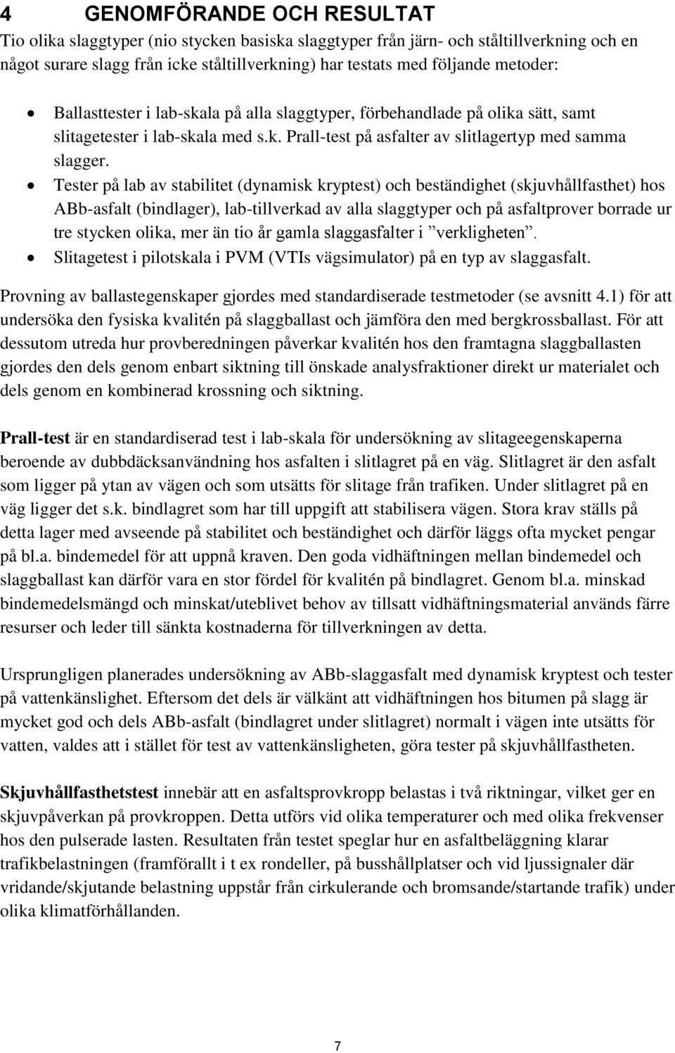 Tester på lab av stabilitet (dynamisk kryptest) och beständighet (skjuvhållfasthet) hos ABb-asfalt (bindlager), lab-tillverkad av alla slaggtyper och på asfaltprover borrade ur tre stycken olika, mer