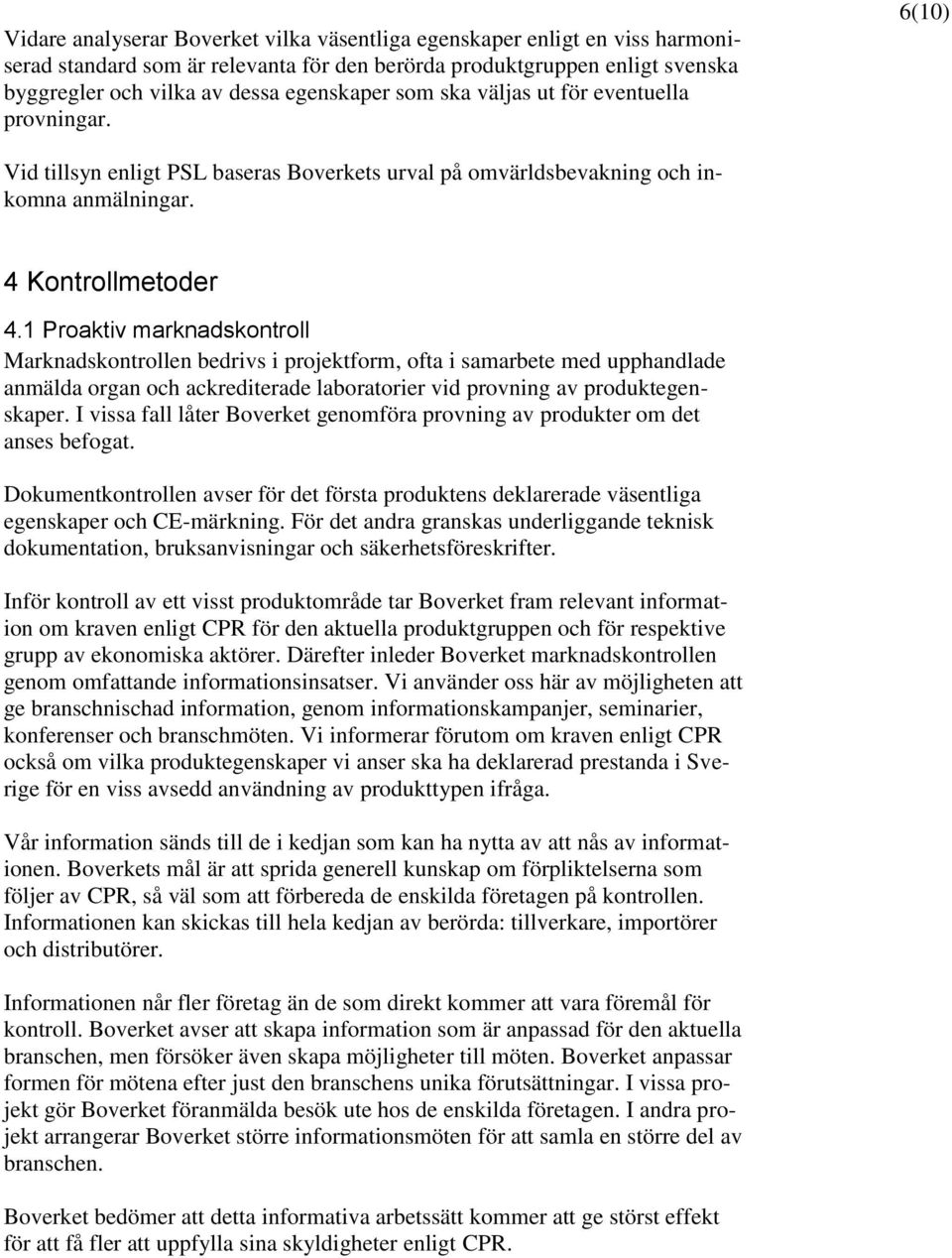 1 Proaktiv marknadskontroll Marknadskontrollen bedrivs i projektform, ofta i samarbete med upphandlade anmälda organ och ackrediterade laboratorier vid provning av produktegenskaper.