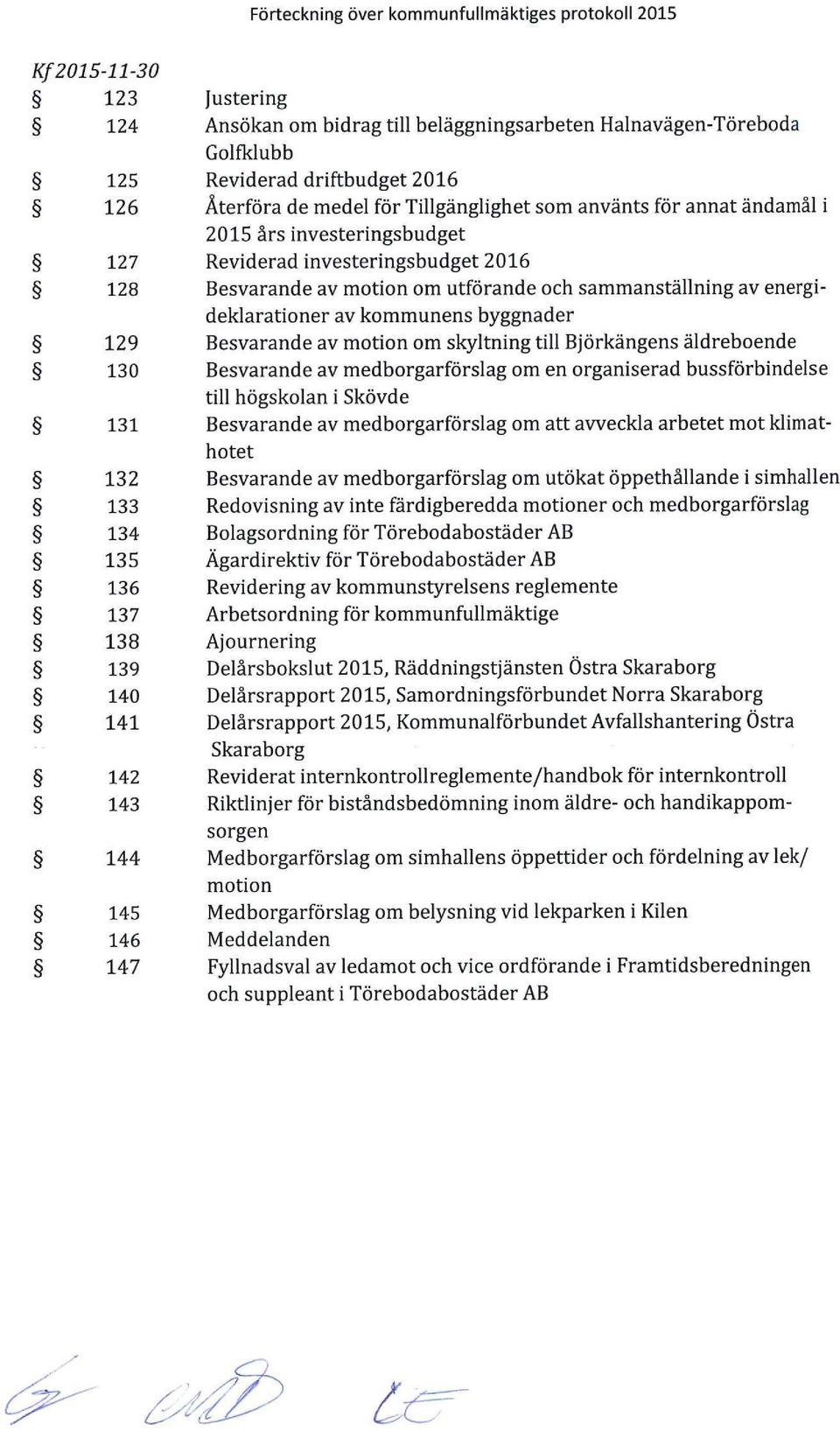 års investeringsbudget Reviderad investeringsbudget 2016 Besvarande av motion om utförande och sammanställning av energideklarationer av kommunens byggnader Besvarande av motion om skyltning till