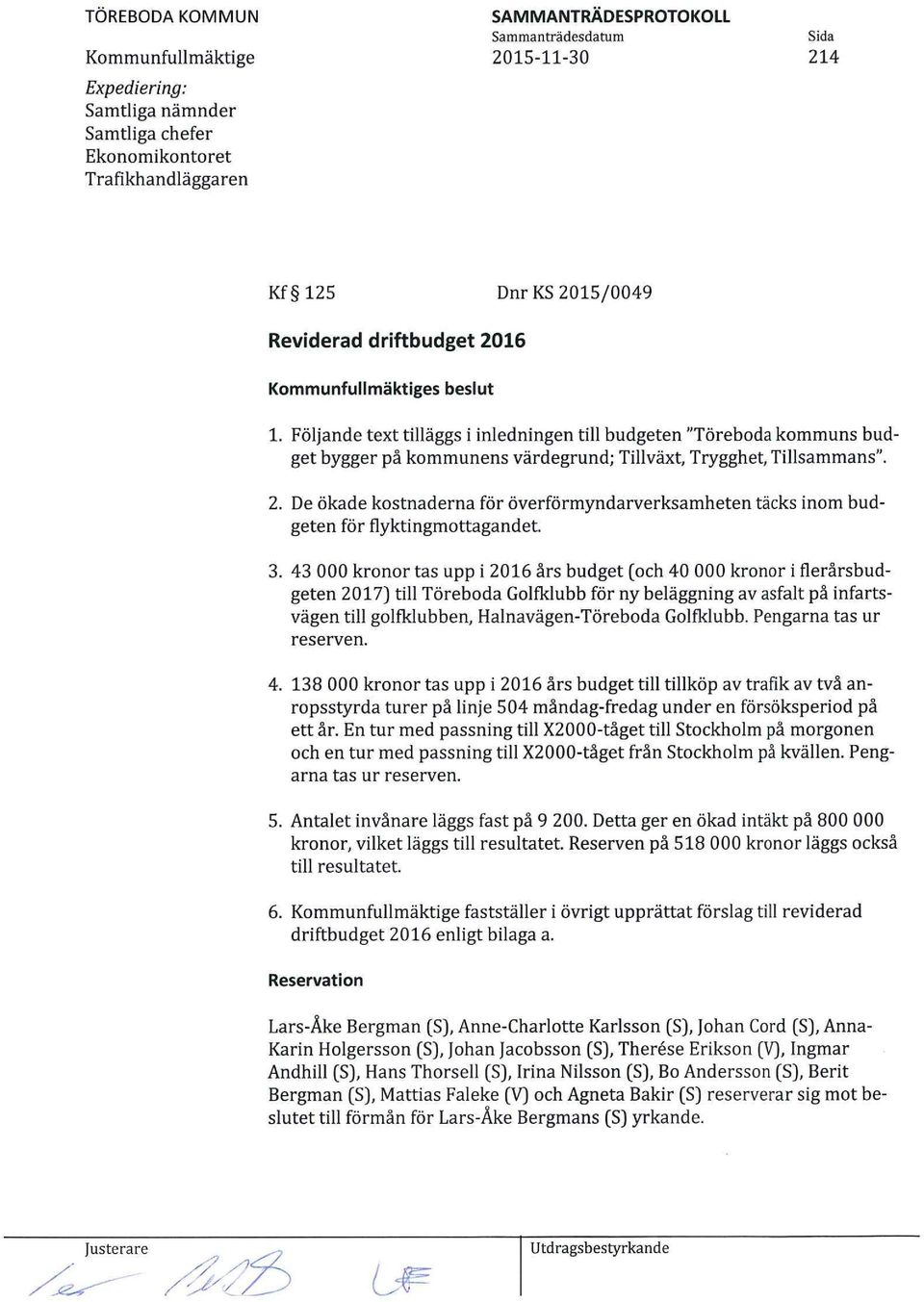 De ökade kostnaderna för överförmyndarverksamheten täcks inom budgeten för flyktingmottagandet. 3.
