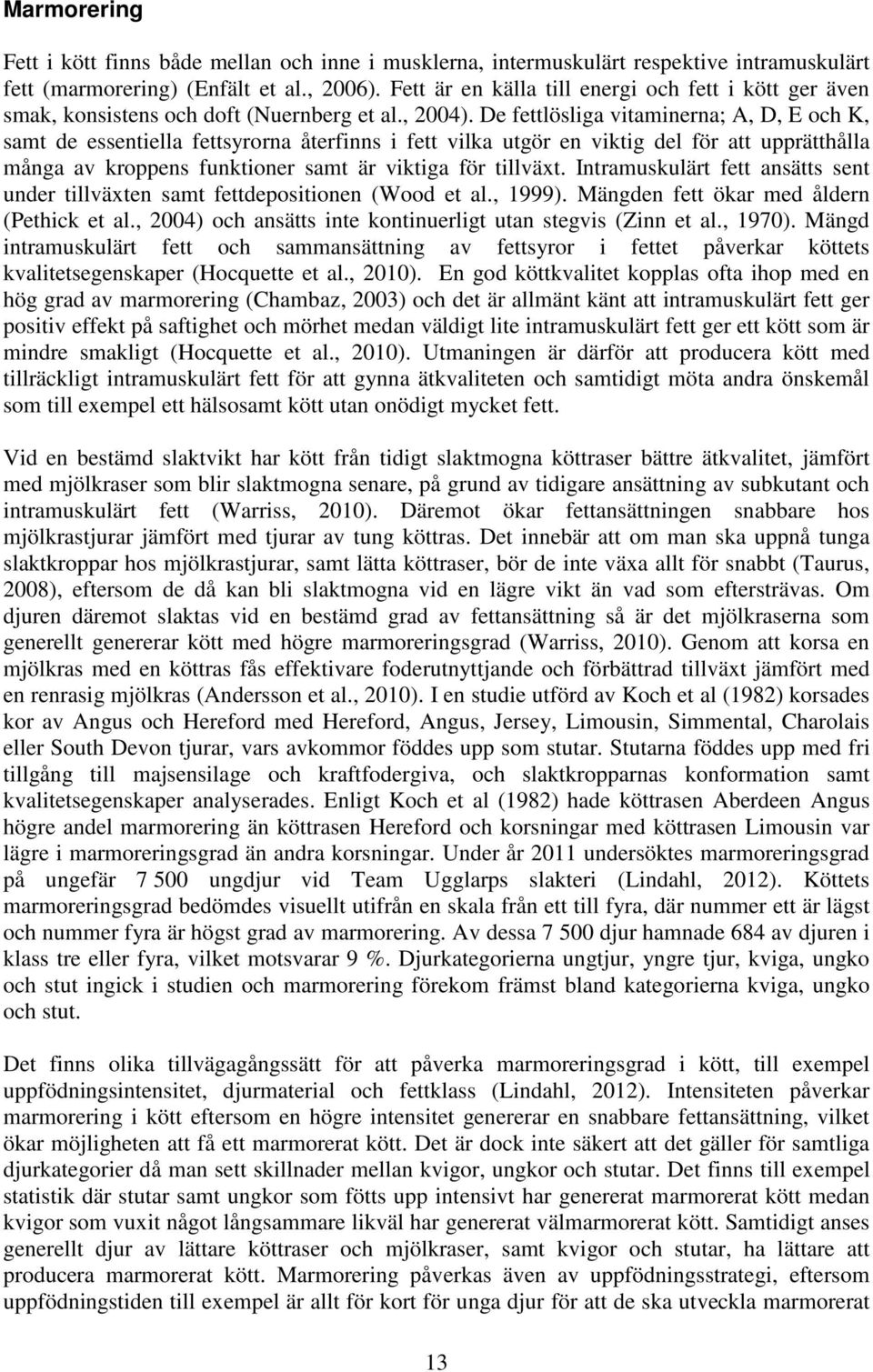 De fettlösliga vitaminerna; A, D, E och K, samt de essentiella fettsyrorna återfinns i fett vilka utgör en viktig del för att upprätthålla många av kroppens funktioner samt är viktiga för tillväxt.