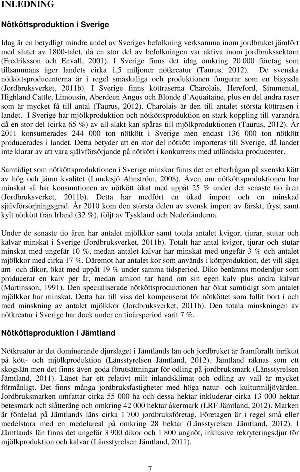 De svenska nötköttsproducenterna är i regel småskaliga och produktionen fungerar som en bisyssla (Jordbruksverket, 2011b).