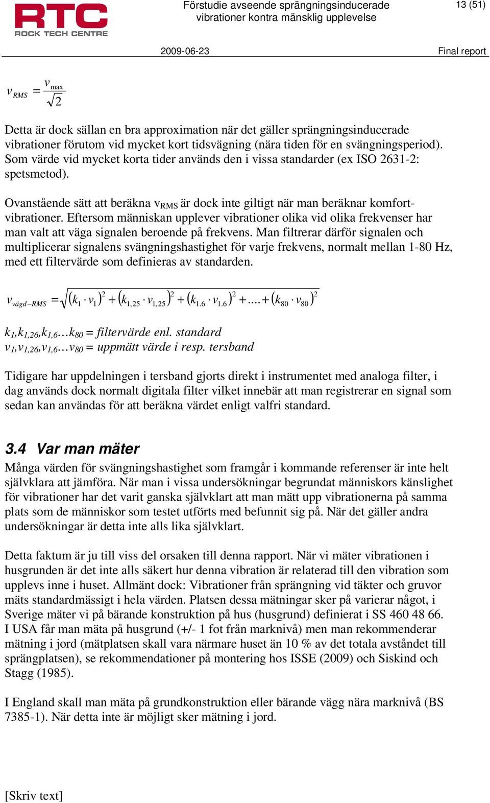 Eftersom människan upplever vibrationer olika vid olika frekvenser har man valt att väga signalen beroende på frekvens.