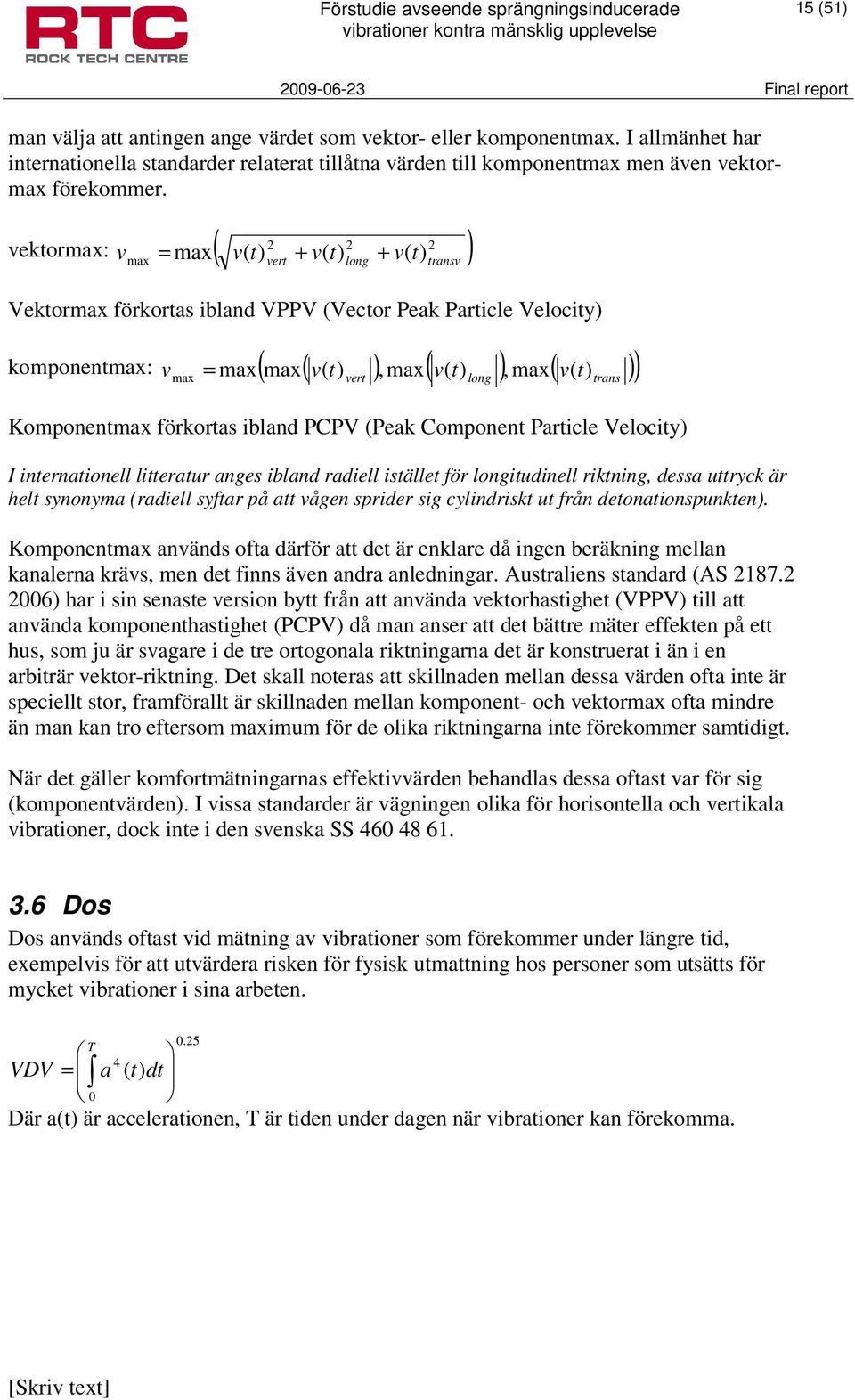 max = vert Komponentmax förkortas ibland PCPV (Peak Component Particle Velocity) I internationell litteratur anges ibland radiell istället för longitudinell riktning, dessa uttryck är helt synonyma