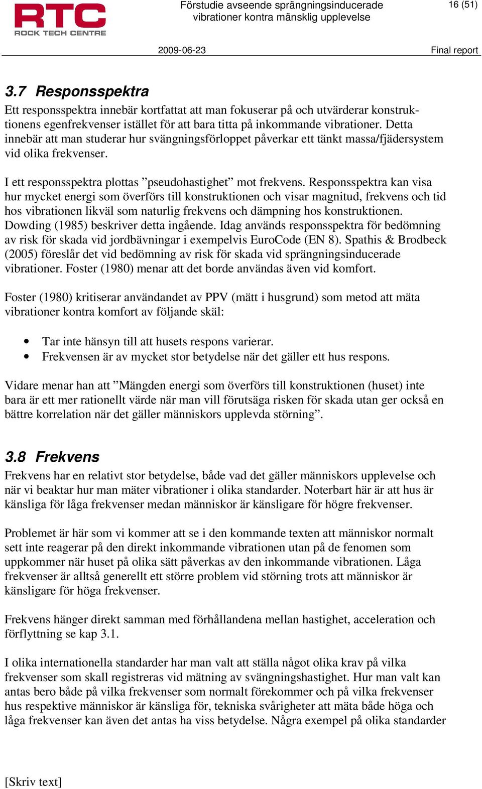 Responsspektra kan visa hur mycket energi som överförs till konstruktionen och visar magnitud, frekvens och tid hos vibrationen likväl som naturlig frekvens och dämpning hos konstruktionen.