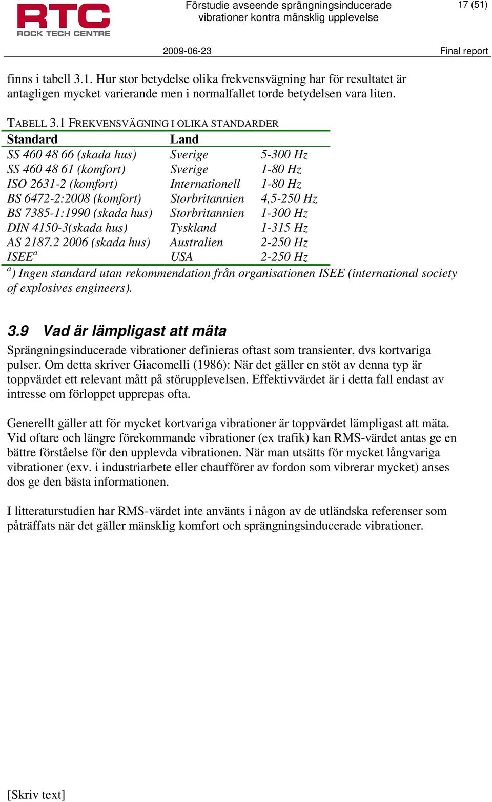 (komfort) Storbritannien 4,5-250 Hz BS 7385-1:1990 (skada hus) Storbritannien 1-300 Hz DIN 4150-3(skada hus) Tyskland 1-315 Hz AS 2187.