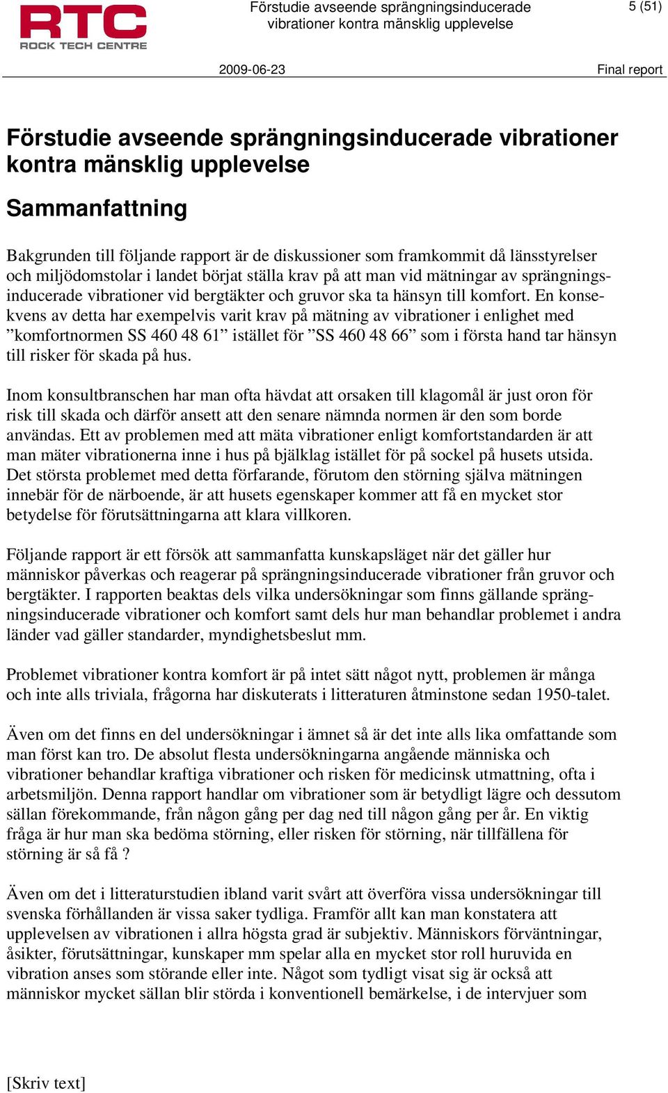 En konsekvens av detta har exempelvis varit krav på mätning av vibrationer i enlighet med komfortnormen SS 460 48 61 istället för SS 460 48 66 som i första hand tar hänsyn till risker för skada på