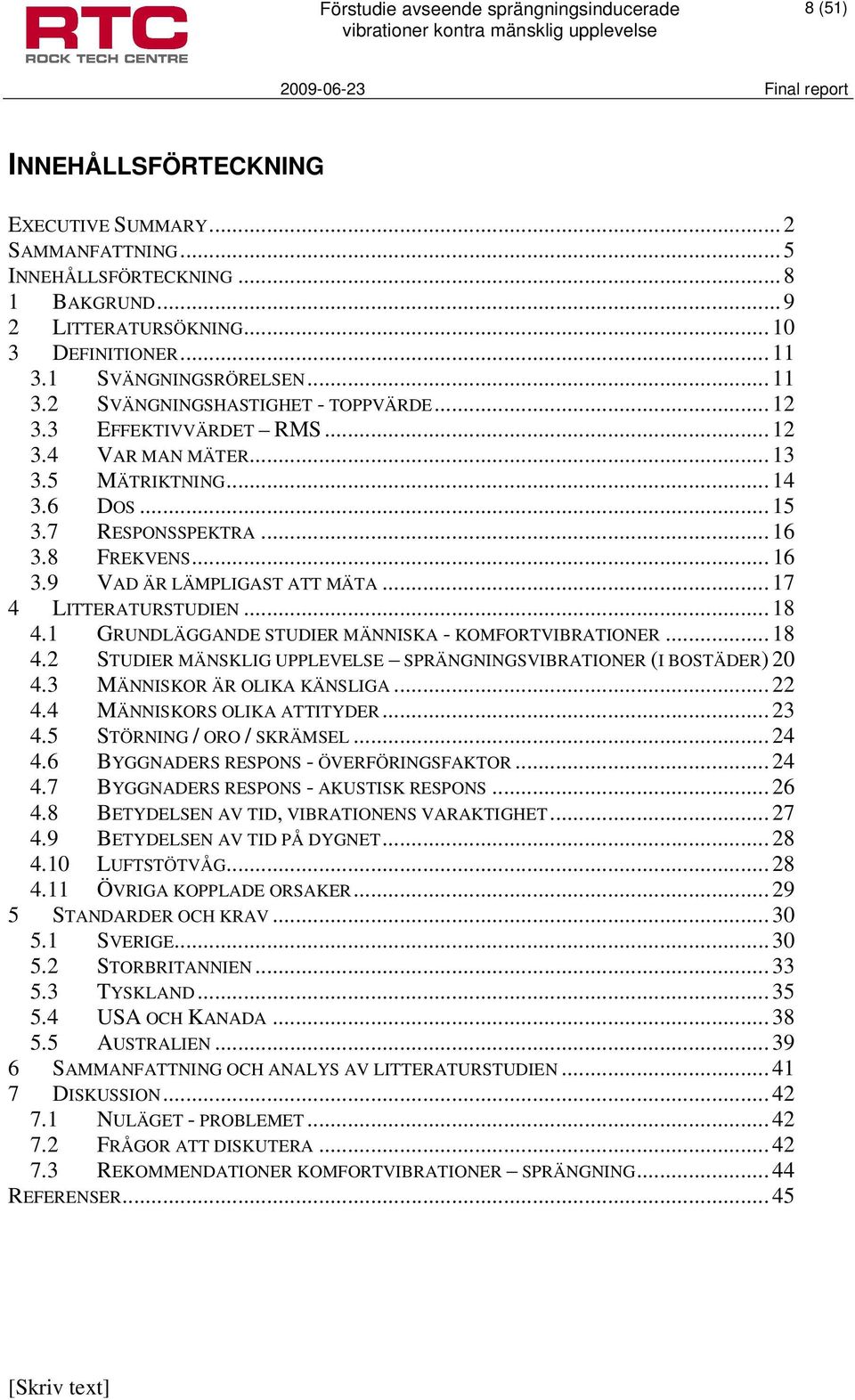 .. 18 4.1 GRUNDLÄGGANDE STUDIER MÄNNISKA - KOMFORTVIBRATIONER... 18 4.2 STUDIER MÄNSKLIG UPPLEVELSE SPRÄNGNINGSVIBRATIONER (I BOSTÄDER) 20 4.3 MÄNNISKOR ÄR OLIKA KÄNSLIGA... 22 4.