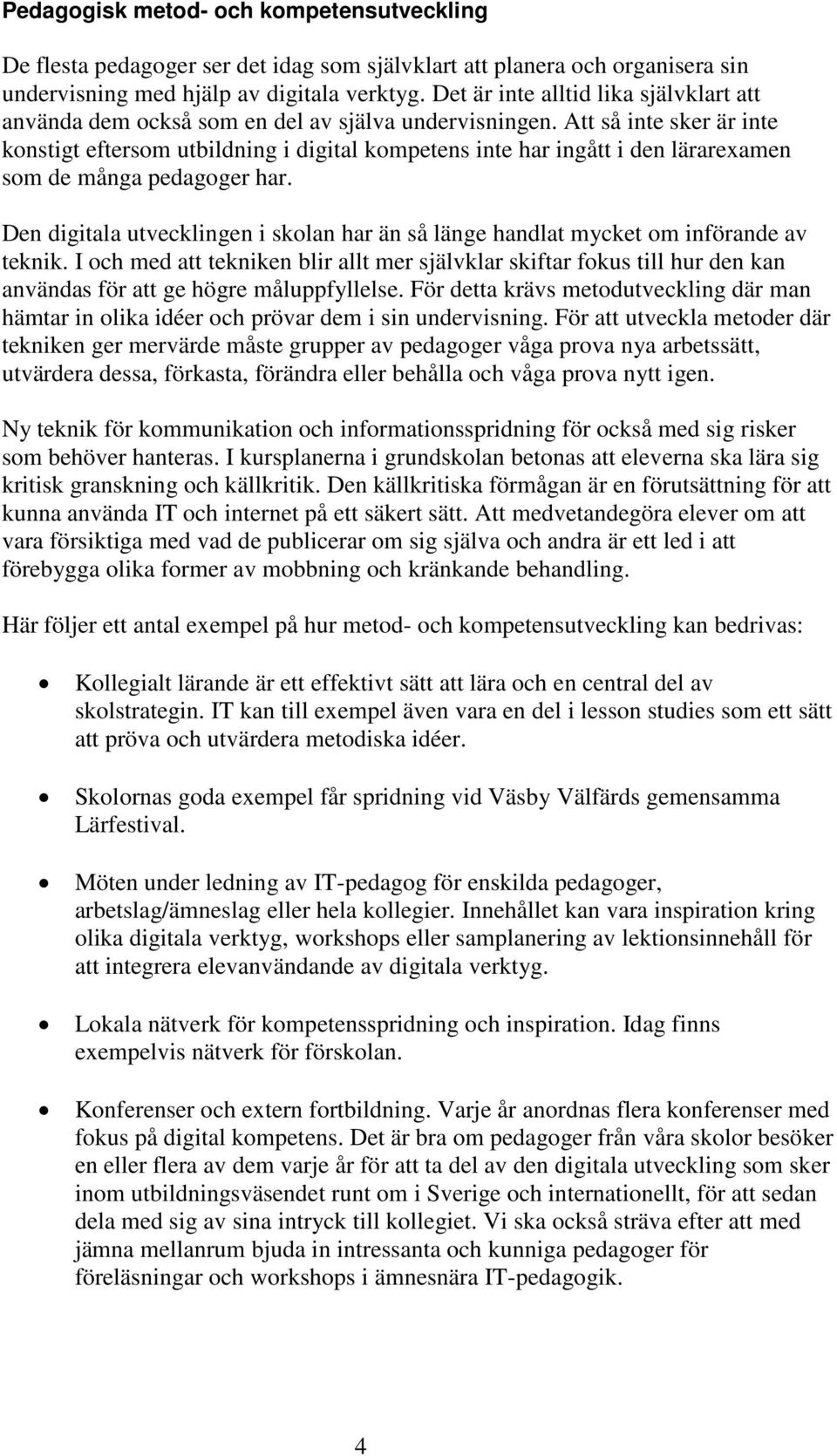 Att så inte sker är inte konstigt eftersom utbildning i digital kompetens inte har ingått i den lärarexamen som de många pedagoger har.