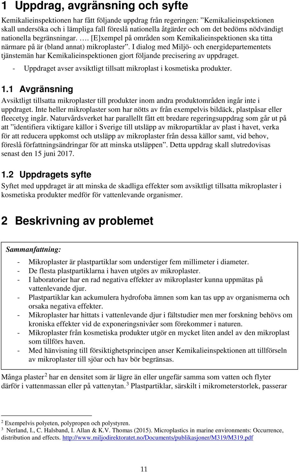 I dialog med Miljö- och energidepartementets tjänstemän har Kemikalieinspektionen gjort följande precisering av uppdraget. - Uppdraget avser avsiktligt tillsatt mikroplast i kosmetiska produkter. 1.