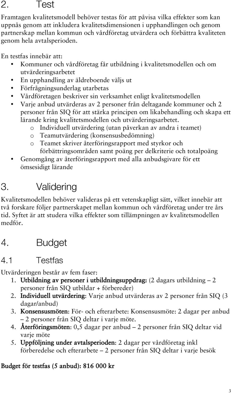 En testfas innebär att: Kommuner och vårdföretag får utbildning i kvalitetsmodellen och om utvärderingsarbetet En upphandling av äldreboende väljs ut Förfrågningsunderlag utarbetas Vårdföretagen