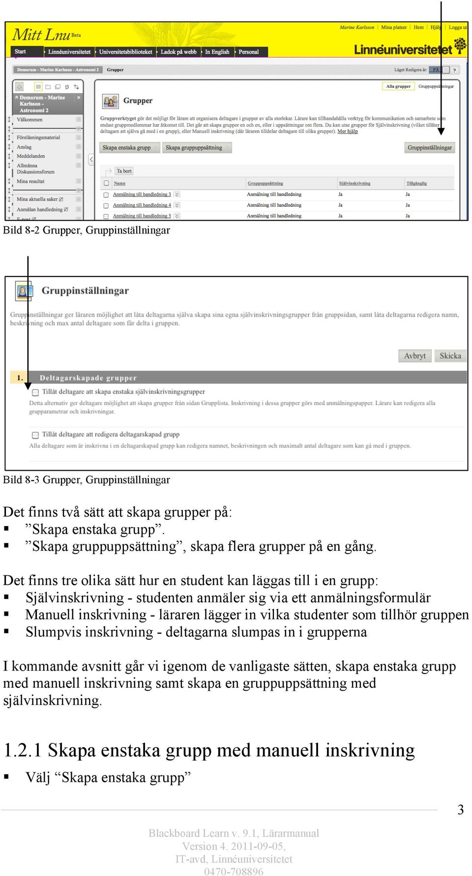 Det finns tre olika sätt hur en student kan läggas till i en grupp: Självinskrivning - studenten anmäler sig via ett anmälningsformulär Manuell inskrivning - läraren lägger