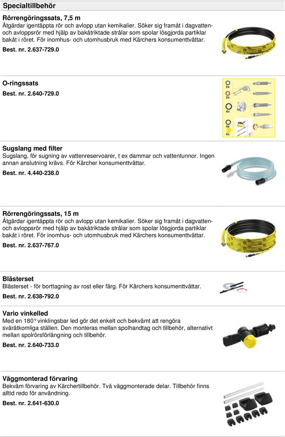 637-729.0 O-ringssats Best. nr. 2.640-729.0 Sugslang med filter Sugslang, för sugning av vattenreservoarer, t ex dammar och vattentunnor. Ingen annan anslutning krävs. För Kärcher konsumenttvättar.