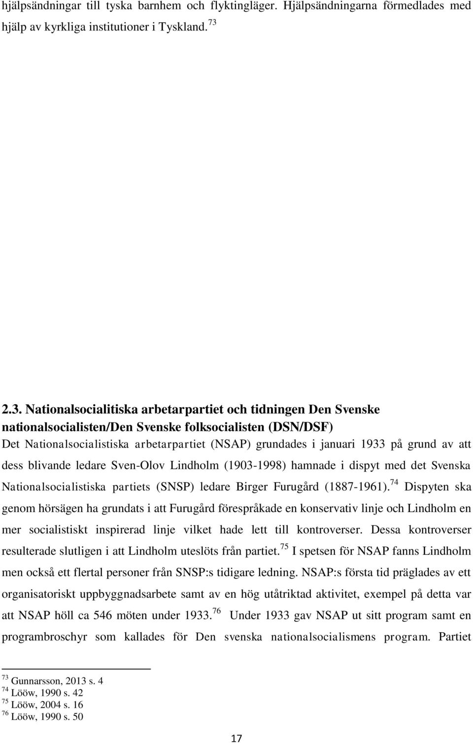 på grund av att dess blivande ledare Sven-Olov Lindholm (1903-1998) hamnade i dispyt med det Svenska Nationalsocialistiska partiets (SNSP) ledare Birger Furugård (1887-1961).