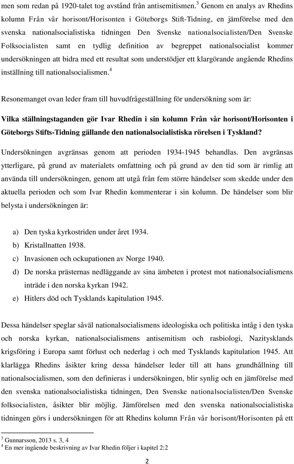 Folksocialisten samt en tydlig definition av begreppet nationalsocialist kommer undersökningen att bidra med ett resultat som understödjer ett klargörande angående Rhedins inställning till