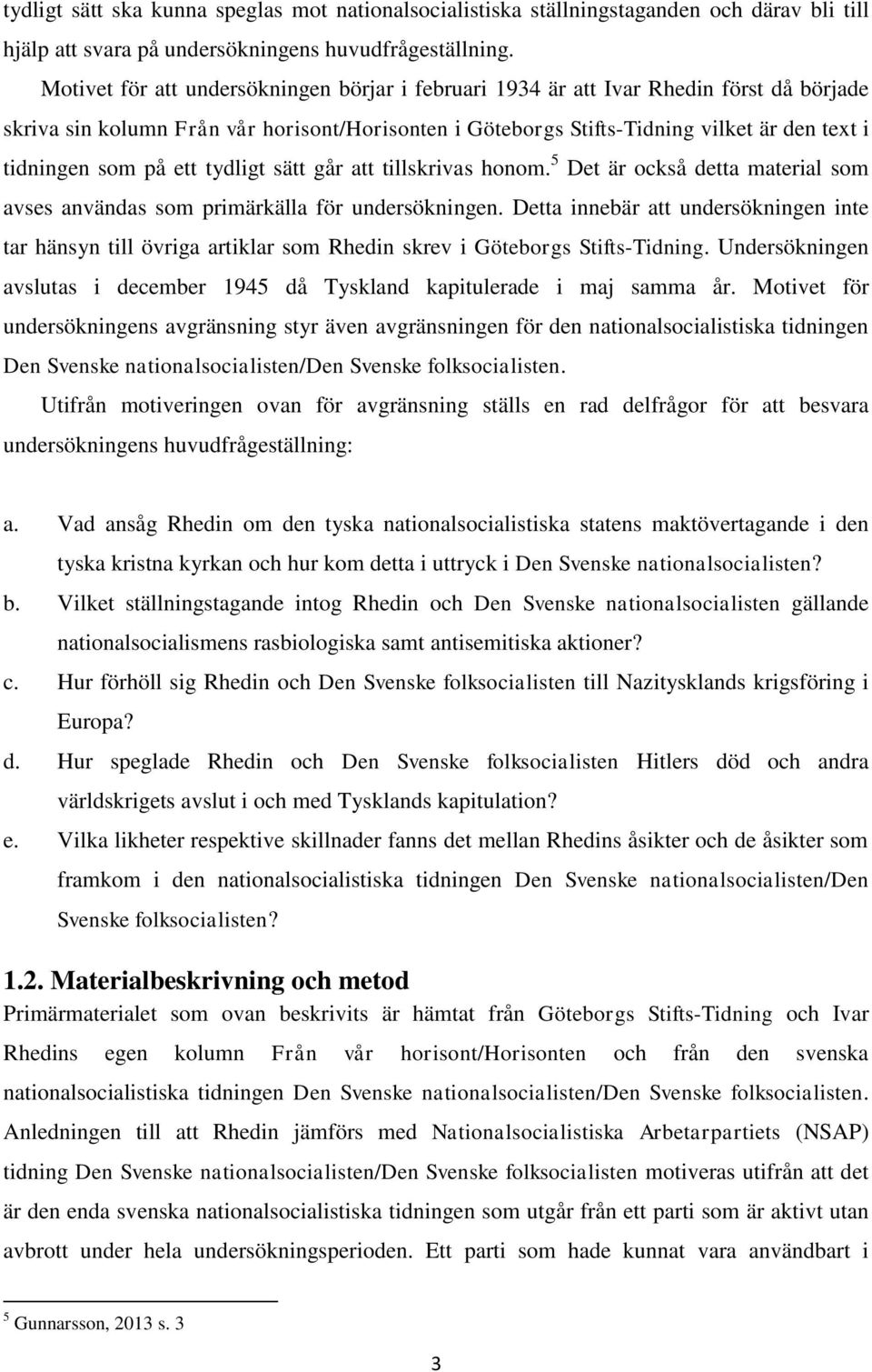på ett tydligt sätt går att tillskrivas honom. 5 Det är också detta material som avses användas som primärkälla för undersökningen.
