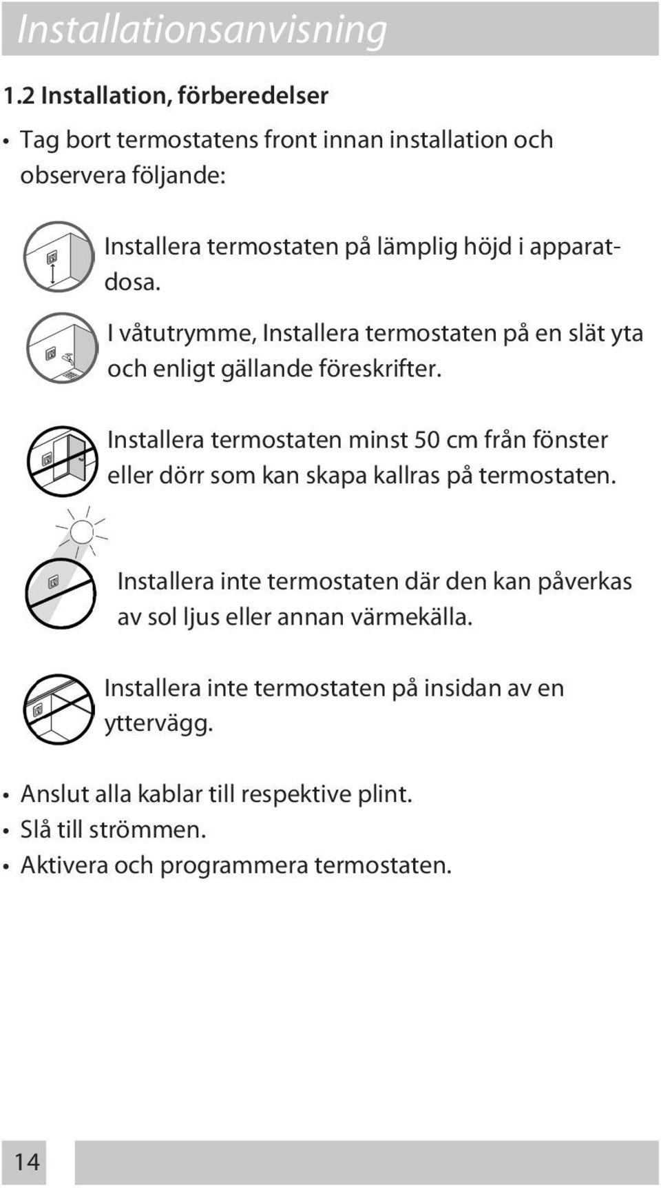 apparatdosa. I våtutrymme, Installera termostaten på en slät yta och enligt gällande föreskrifter.