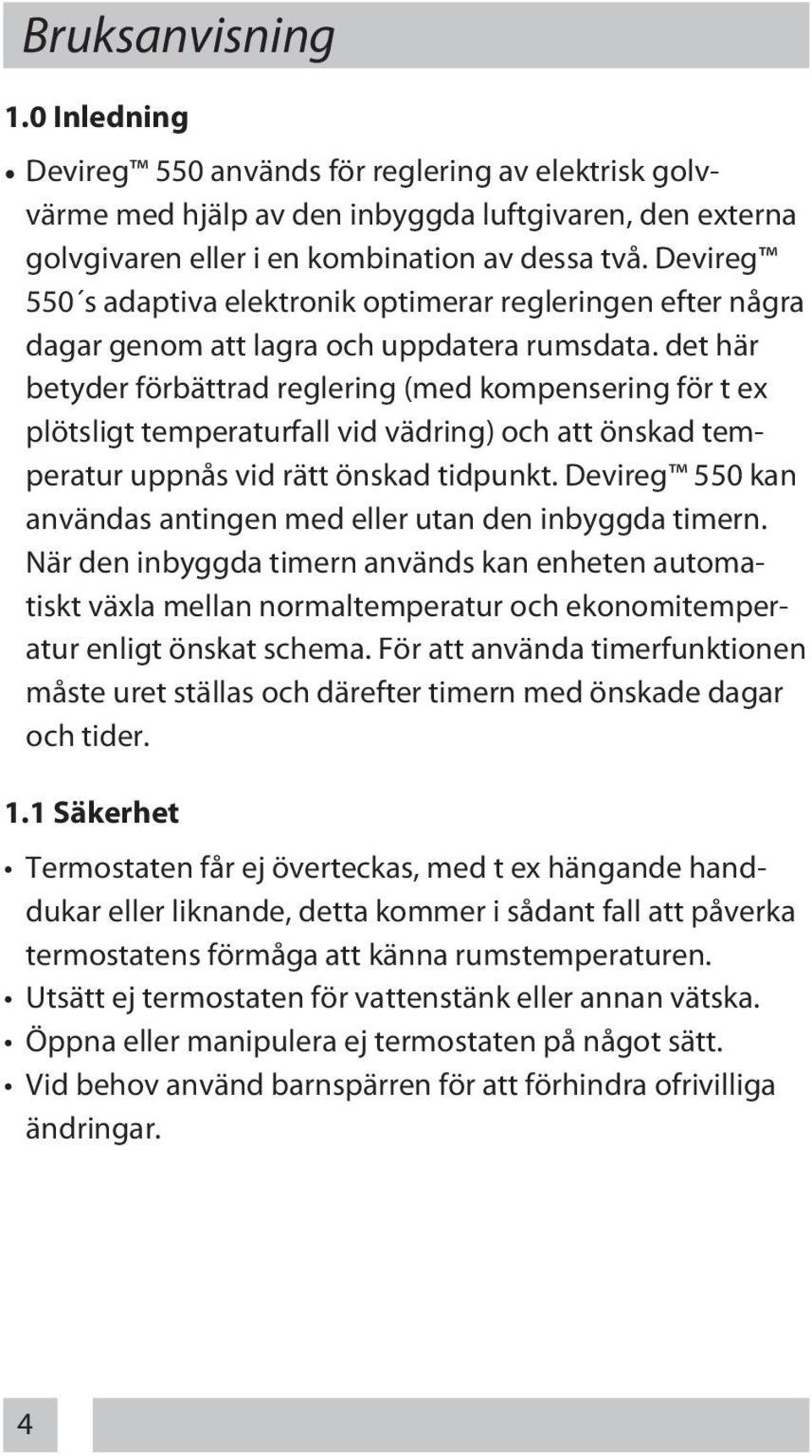 det här betyder förbättrad reglering (med kompensering för t ex plötsligt temperaturfall vid vädring) och att önskad temperatur uppnås vid rätt önskad tidpunkt.