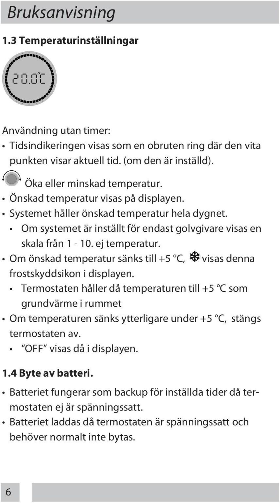 Om önskad temperatur sänks till +5 C, visas denna frostskyddsikon i displayen.