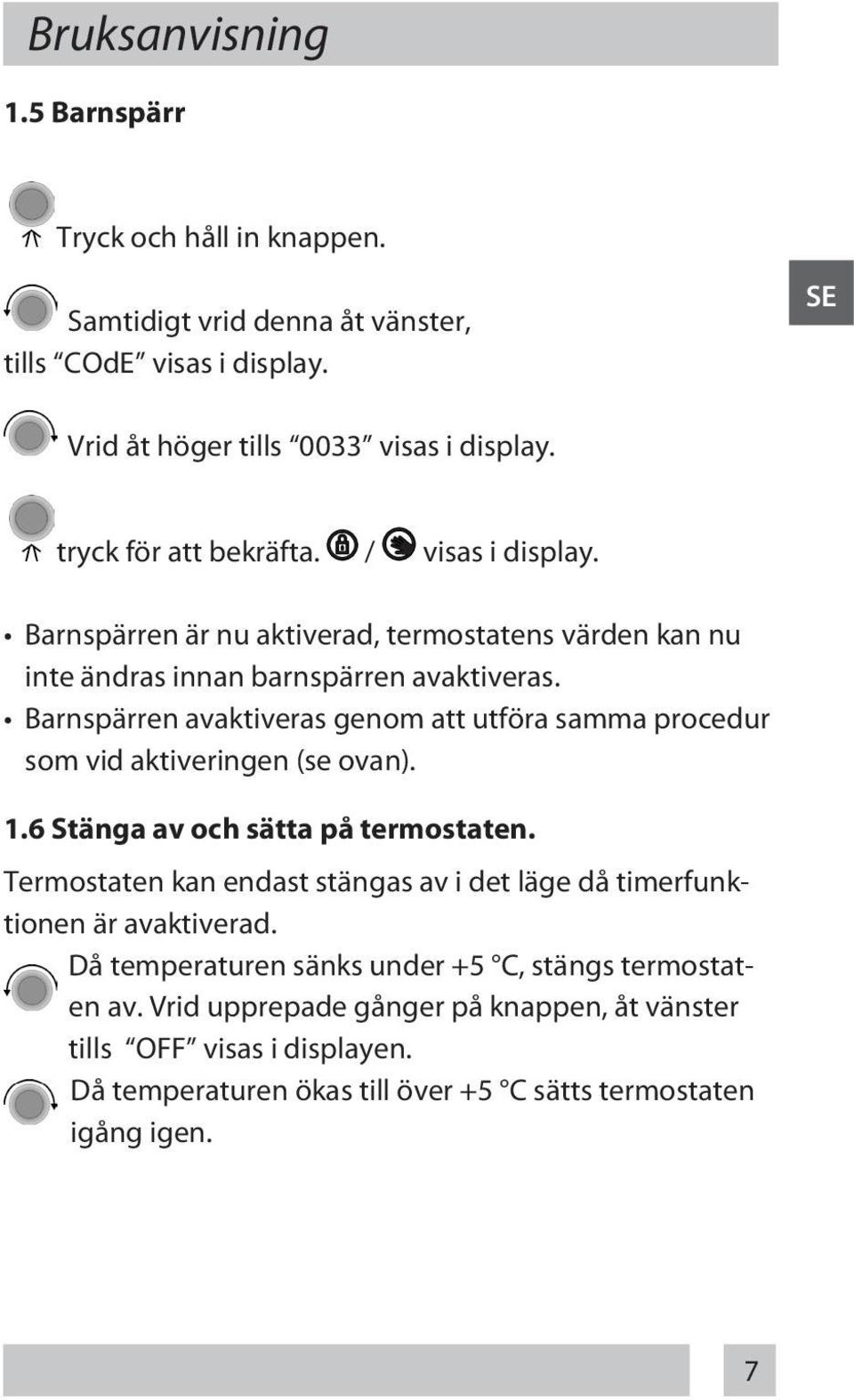 Barnspärren avaktiveras genom att utföra samma procedur som vid aktiveringen (se ovan). 1.6 Stänga av och sätta på termostaten.