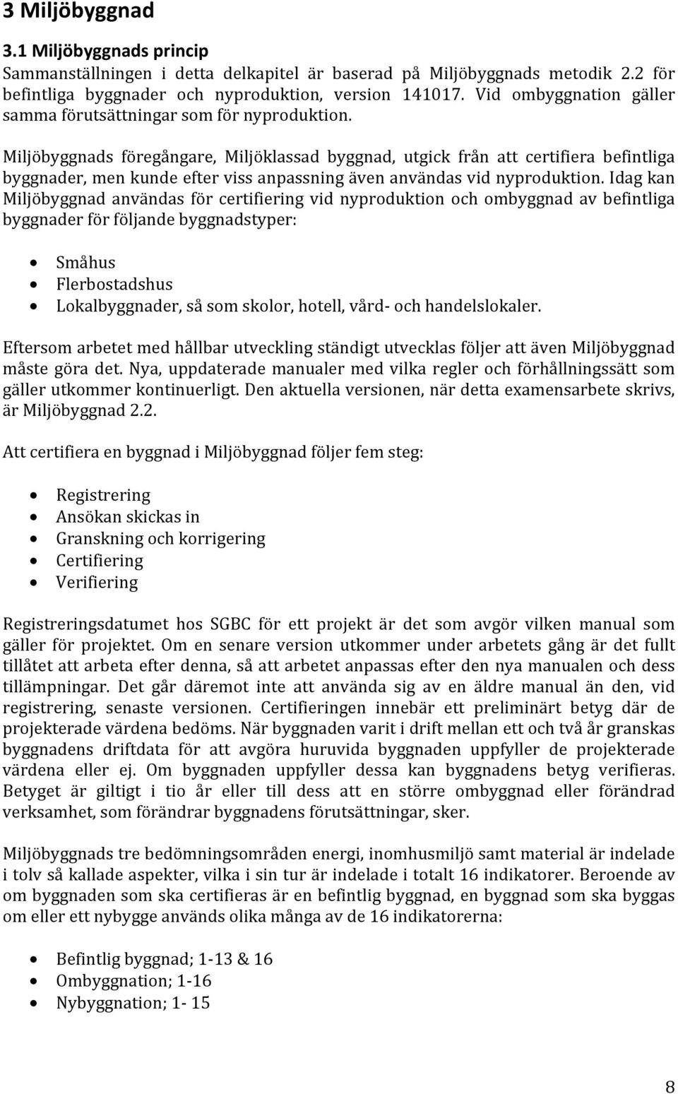 Miljöbyggnads föregångare, Miljöklassad byggnad, utgick från att certifiera befintliga byggnader, men kunde efter viss anpassning även användas vid nyproduktion.