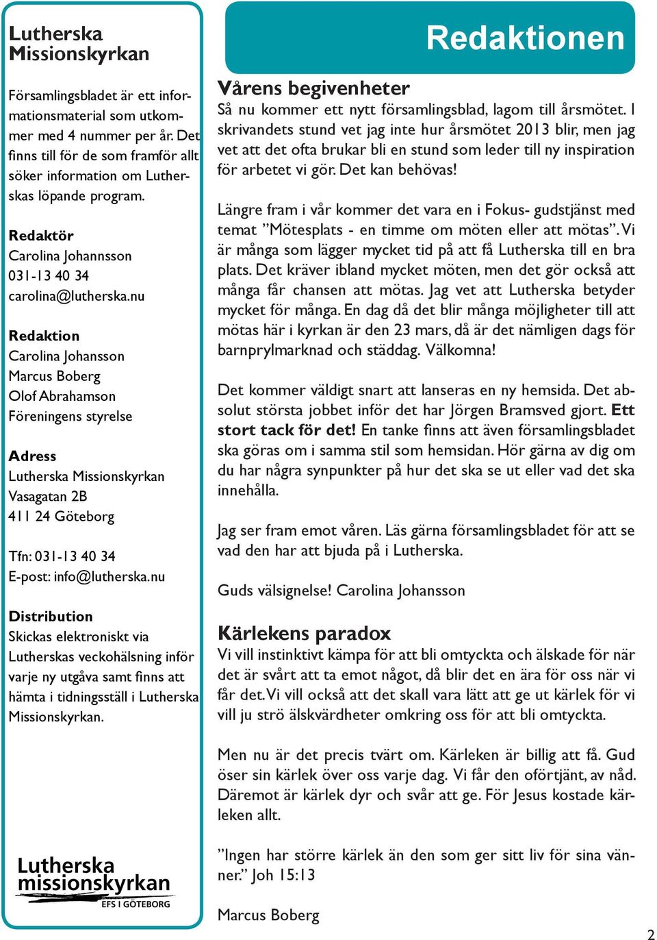 nu Redaktion Carolina Johansson Marcus Boberg Olof Abrahamson Föreningens styrelse Adress Lutherska Missionskyrkan Vasagatan 2B 411 24 Göteborg Tfn: 031-13 40 34 E-post: info@lutherska.