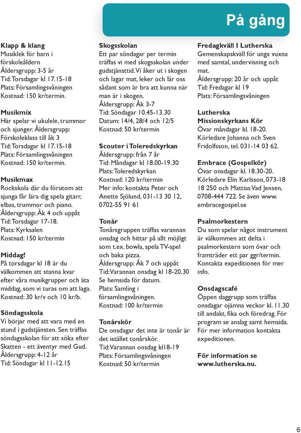 Musikmax Rockskola där du förutom att sjunga får lära dig spela gitarr, elbas, trummor och piano. Åldersgrupp: Åk 4 och uppåt Tid: Torsdagar 17-18. Plats: Kyrksalen Kostnad: 150 kr/termin Middag!