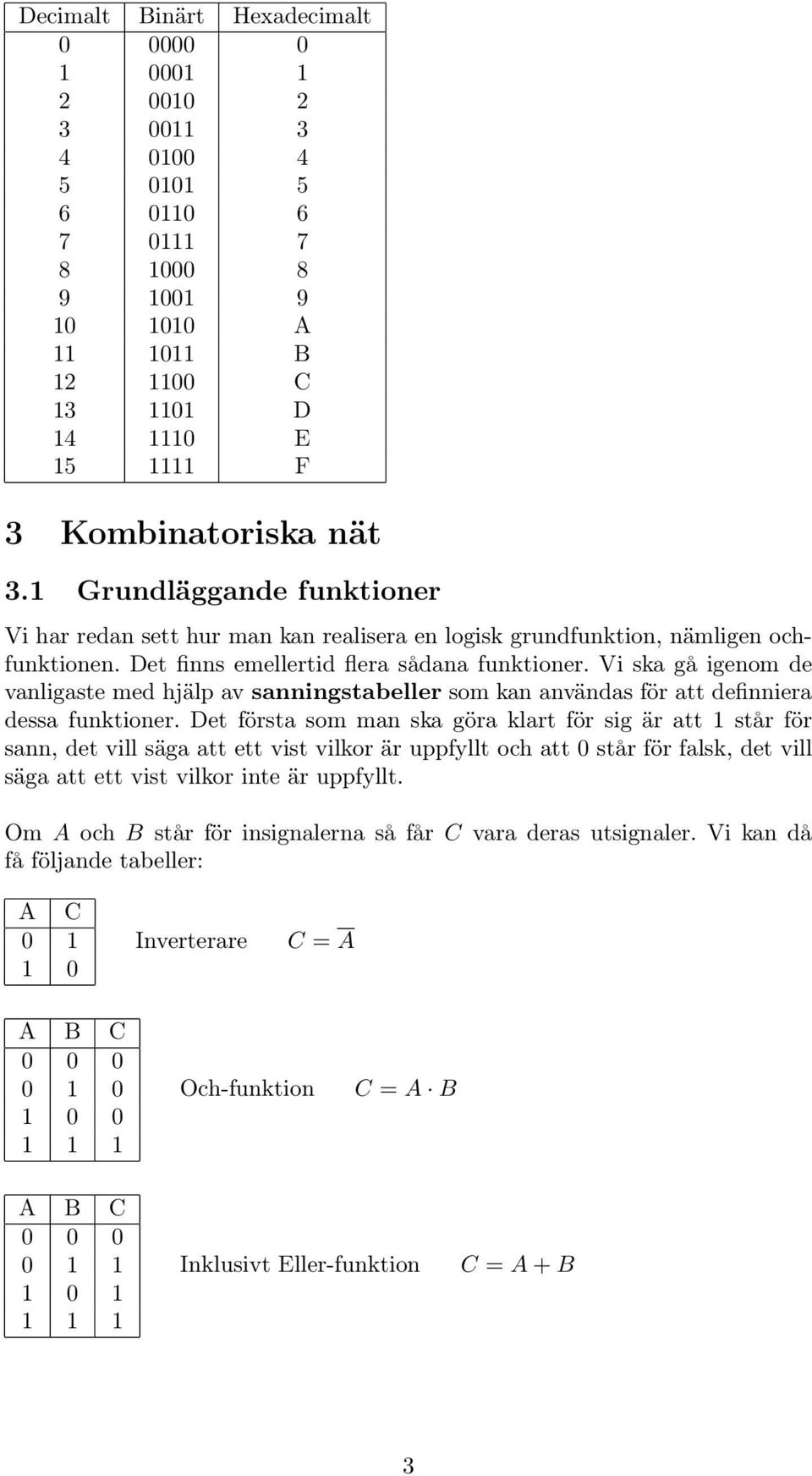 Vi ska gå igenom de vanligaste med hjälp av sanningstabeller som kan användas för att definniera dessa funktioner.