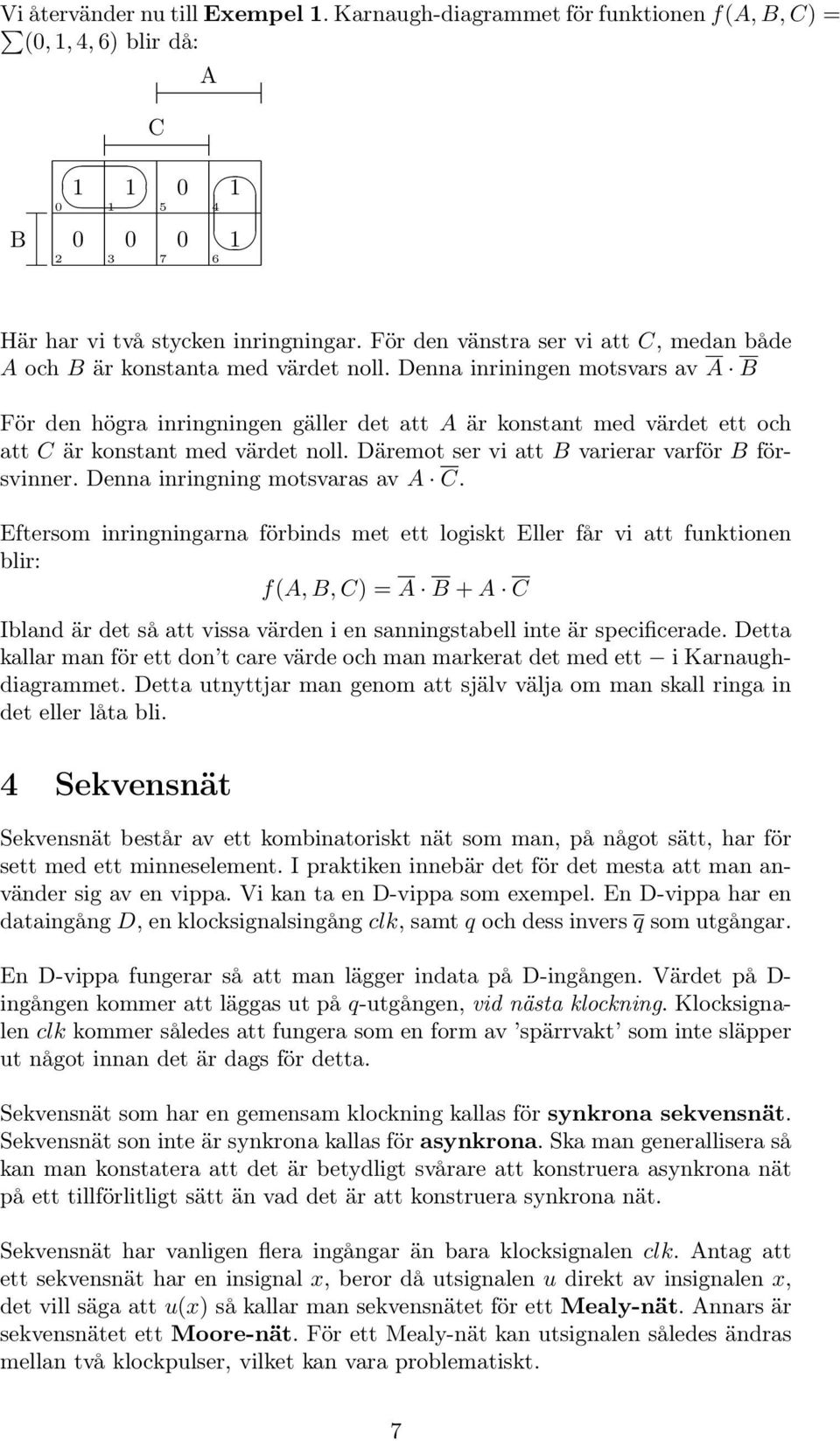 Denna inriningen motsvars av A B För den högra inringningen gäller det att A är konstant med värdet ett och att C är konstant med värdet noll. Däremot ser vi att B varierar varför B försvinner.