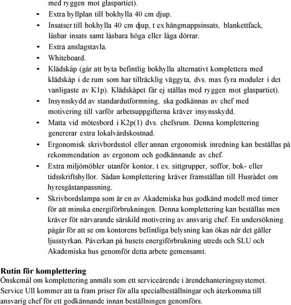 Klädskåpet får ej ställas med ryggen mot glaspartiet). Insynsskydd av standardutformning, ska godkännas av chef med motivering till varför arbetsuppgifterna kräver insynsskydd.