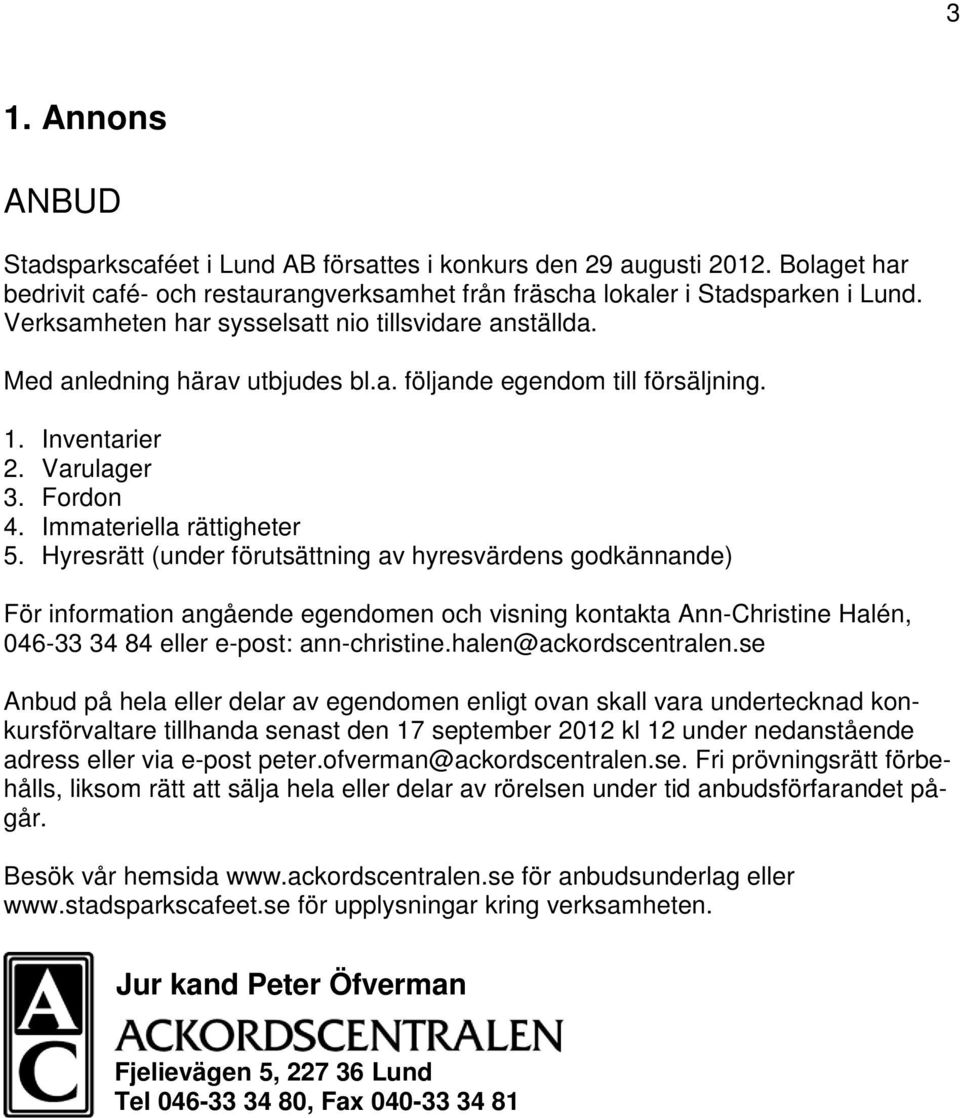 Hyresrätt (under förutsättning av hyresvärdens godkännande) För information angående egendomen och visning kontakta Ann-Christine Halén, 046-33 34 84 eller e-post: ann-christine.