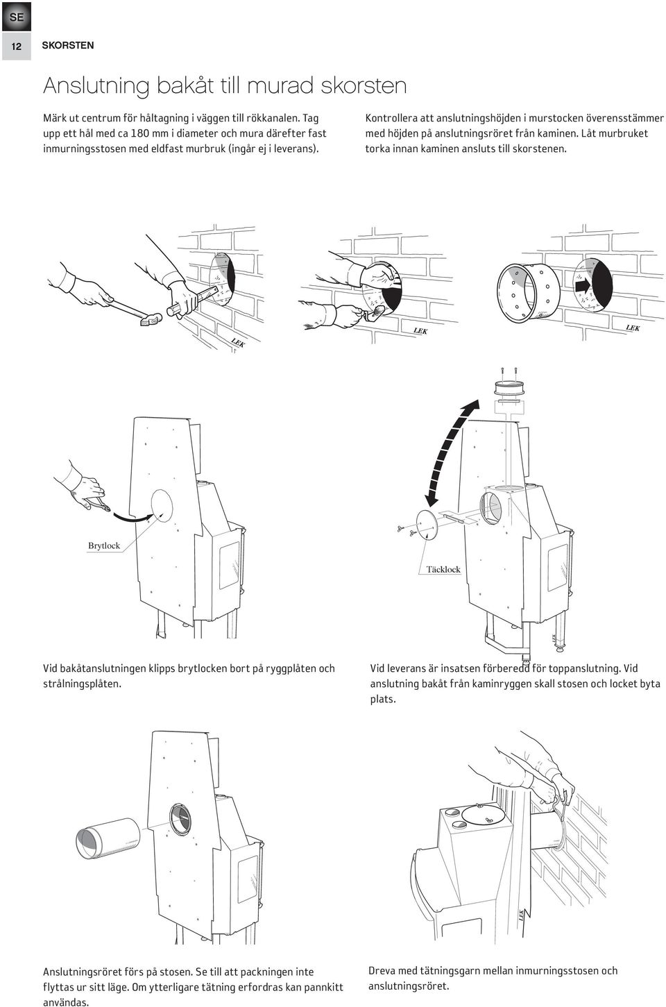 Kontrollera att anslutningshöjden i murstocken överensstämmer med höjden på anslutningsröret från kaminen. Låt murbruket torka innan kaminen ansluts till skorstenen.