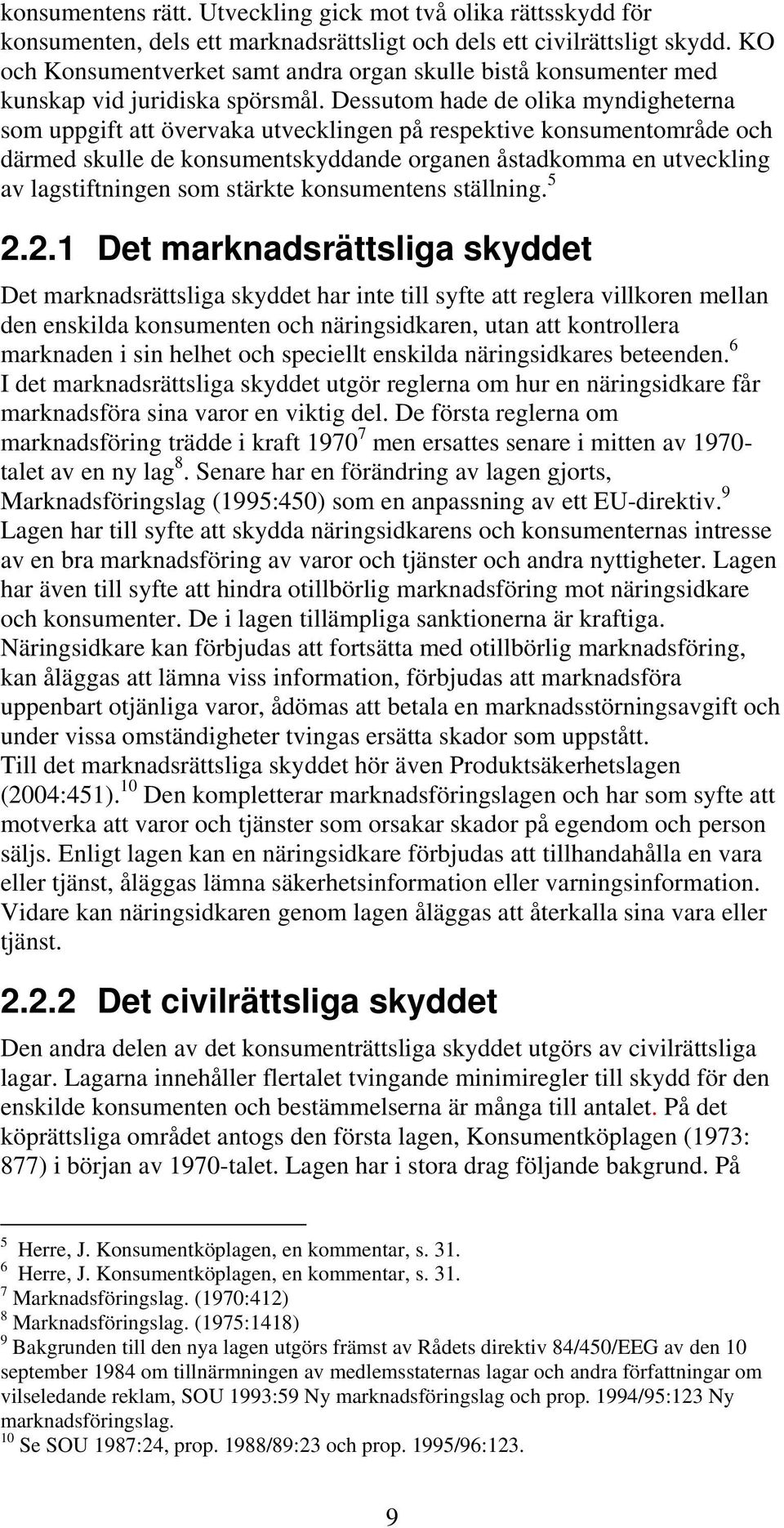 Dessutom hade de olika myndigheterna som uppgift att övervaka utvecklingen på respektive konsumentområde och därmed skulle de konsumentskyddande organen åstadkomma en utveckling av lagstiftningen som