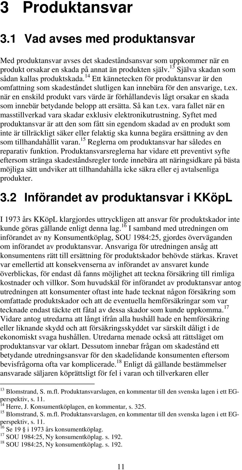 när en enskild produkt vars värde är förhållandevis lågt orsakar en skada som innebär betydande belopp att ersätta. Så kan t.ex.