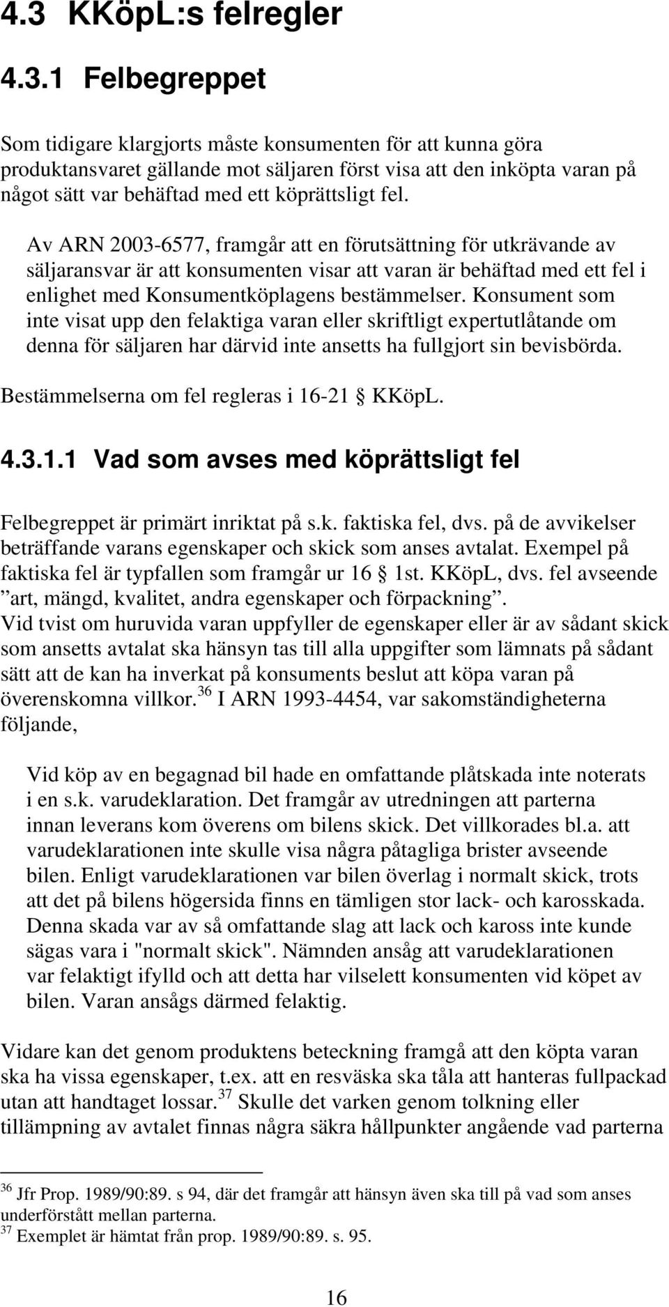 Av ARN 2003-6577, framgår att en förutsättning för utkrävande av säljaransvar är att konsumenten visar att varan är behäftad med ett fel i enlighet med Konsumentköplagens bestämmelser.