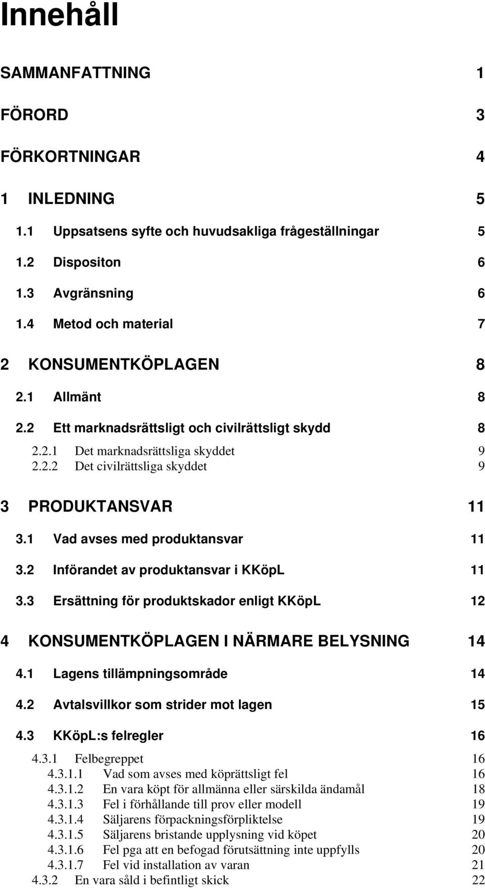 1 Vad avses med produktansvar 11 3.2 Införandet av produktansvar i KKöpL 11 3.3 Ersättning för produktskador enligt KKöpL 12 4 KONSUMENTKÖPLAGEN I NÄRMARE BELYSNING 14 4.